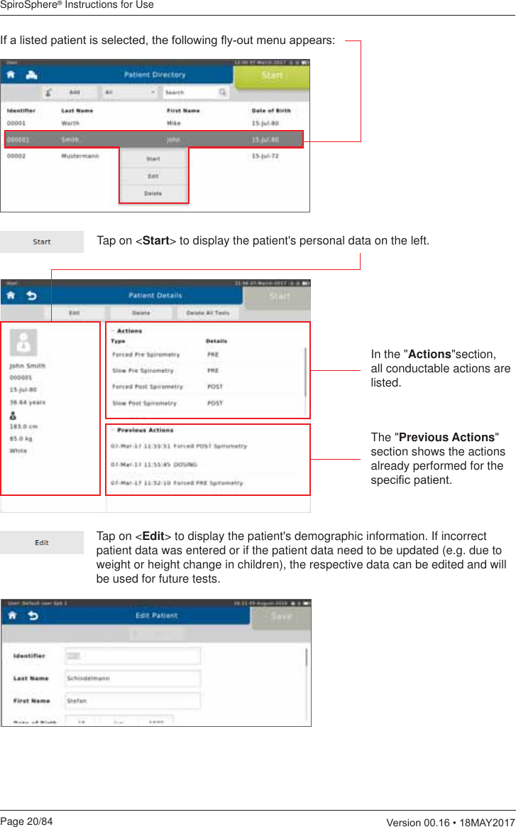 SpiroSphere® Instructions for UsePage 20/84  9HUVLRQ0$&lt;,IDOLVWHGSDWLHQWLVVHOHFWHGWKHIROORZLQJÀ\RXWPHQXDSSHDUVTap on &lt;Start&gt; to display the patient&apos;s personal data on the left.The &quot;Previous Actions&quot; section shows the actions already performed for the VSHFL¿FSDWLHQWTap on &lt;Edit&gt; to display the patient&apos;s demographic information. If incorrect patient data was entered or if the patient data need to be updated (e.g. due to weight or height change in children), the respective data can be edited and will be used for future tests.In the &quot;Actions&quot;section, all conductable actions are listed. 