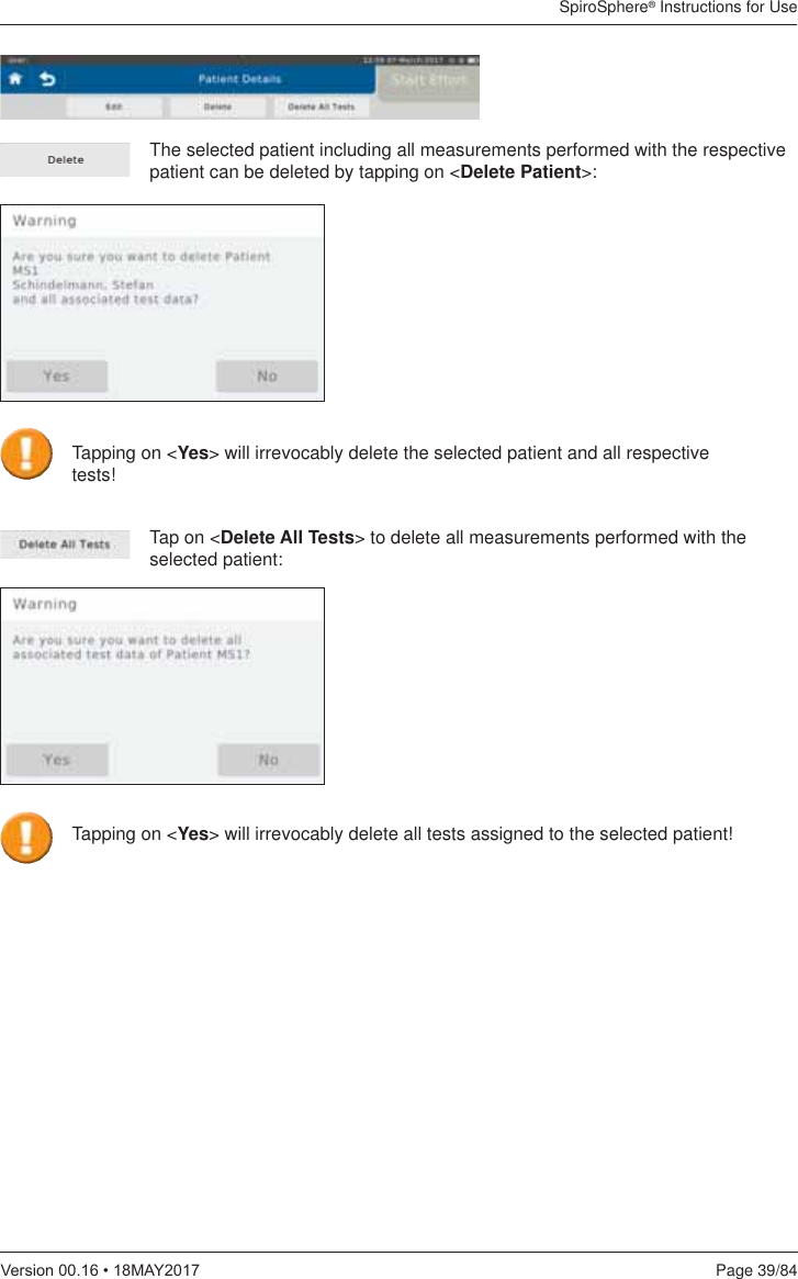 SpiroSphere® Instructions for UsePage 39/849HUVLRQ0$&lt;The selected patient including all measurements performed with the respective patient can be deleted by tapping on &lt;Delete Patient&gt;:Tap on &lt;Delete All Tests&gt; to delete all measurements performed with the selected patient:Tapping on &lt;Yes&gt; will irrevocably delete the selected patient and all respective  tests!Tapping on &lt;Yes&gt; will irrevocably delete all tests assigned to the selected patient!