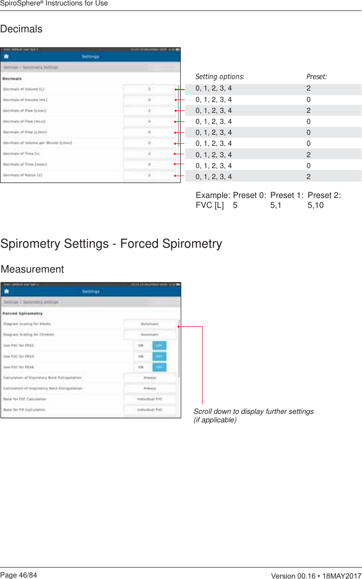 SpiroSphere® Instructions for UsePage 46/84  9HUVLRQ0$&lt;DecimalsSetting options:    Preset:0, 1, 2, 3, 4    20, 1, 2, 3, 4    00, 1, 2, 3, 4    20, 1, 2, 3, 4    00, 1, 2, 3, 4    00, 1, 2, 3, 4    00, 1, 2, 3, 4    20, 1, 2, 3, 4    00, 1, 2, 3, 4    2MeasurementSpirometry Settings - Forced SpirometryExample: Preset 0:  Preset 1:  Preset 2:FVC [L]  5  5,1  5,10Scroll down to display further settings (if applicable)