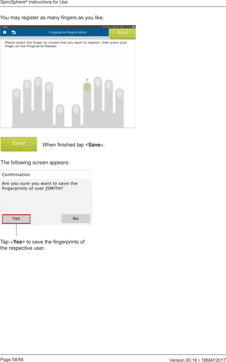 SpiroSphere® Instructions for UsePage 58/84  9HUVLRQ0$&lt;&lt;RXPD\UHJLVWHUDVPDQ\¿QJHUVDV\RXOLNH:KHQ¿QLVKHGWDSSave&gt;.The following screen appears:Tap &lt;Yes!WRVDYHWKH¿QJHUSULQWVRIthe respective user.