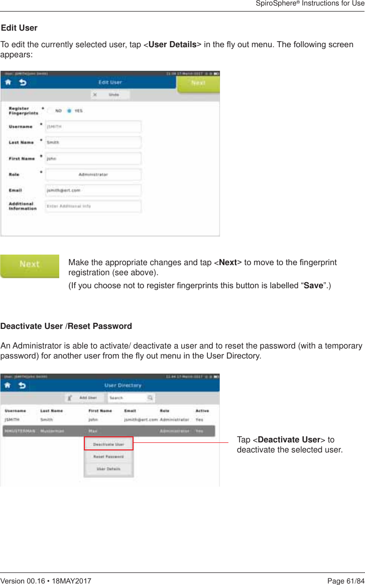 SpiroSphere® Instructions for UsePage 61/849HUVLRQ0$&lt;To edit the currently selected user, tap &lt;User Details!LQWKHÀ\RXWPHQX7KHIROORZLQJVFUHHQappears:Make the appropriate changes and tap &lt;Next!WRPRYHWRWKH¿QJHUSULQWregistration (see above).,I\RXFKRRVHQRWWRUHJLVWHU¿QJHUSULQWVWKLVEXWWRQLVODEHOOHG³Save”.)An Administrator is able to activate/ deactivate a user and to reset the password (with a temporary SDVVZRUGIRUDQRWKHUXVHUIURPWKHÀ\RXWPHQXLQWKH8VHU&apos;LUHFWRU\Edit UserDeactivate User /Reset PasswordTap &lt;Deactivate User&gt; to deactivate the selected user.