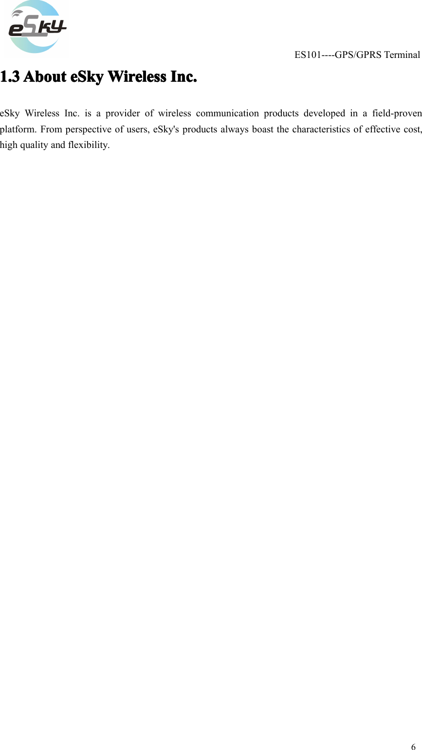 ES101----GPS/GPRSTerminal61.31.31.31.3AboutA boutAboutAbouteSkye SkyeSkyeSkyWirelessW irelessWirelessWirelessInc.I nc.Inc.Inc.eSkyWirelessInc.isaproviderofwirelesscommunicationproductsdevelopedinafield-provenplatform.Fromperspectiveofusers,eSky'sproductsalwaysboastthecharacteristicsofeffectivecost,highqualityandflexibility.