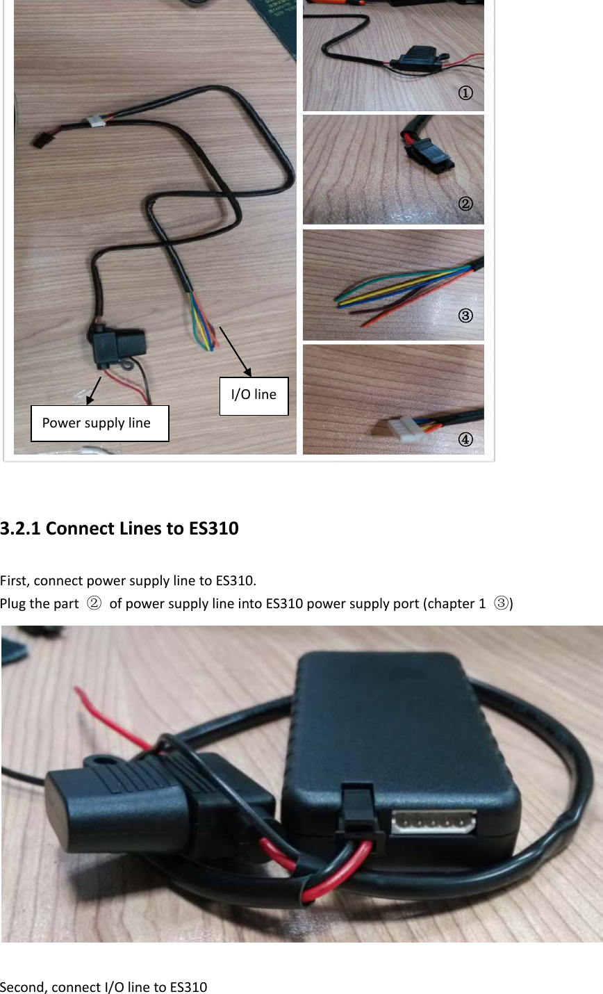   3.2.1 Connect Lines to ES310 First, connect power supply line to ES310. Plug the part  ② of power supply line into ES310 power supply port (chapter 1  ③)   Second, connect I/O line to ES310 ① ② ③ ④ Power supply line I/O line 