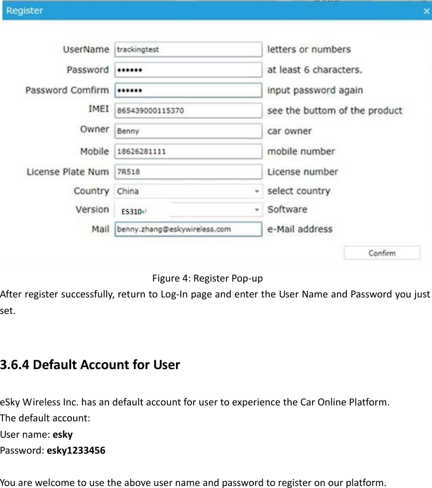         Figure 4: Register Pop-up After register successfully, return to Log-In page and enter the User Name and Password you just set.  3.6.4 Default Account for User eSky Wireless Inc. has an default account for user to experience the Car Online Platform. The default account: User name: esky Password: esky1233456  You are welcome to use the above user name and password to register on our platform.           
