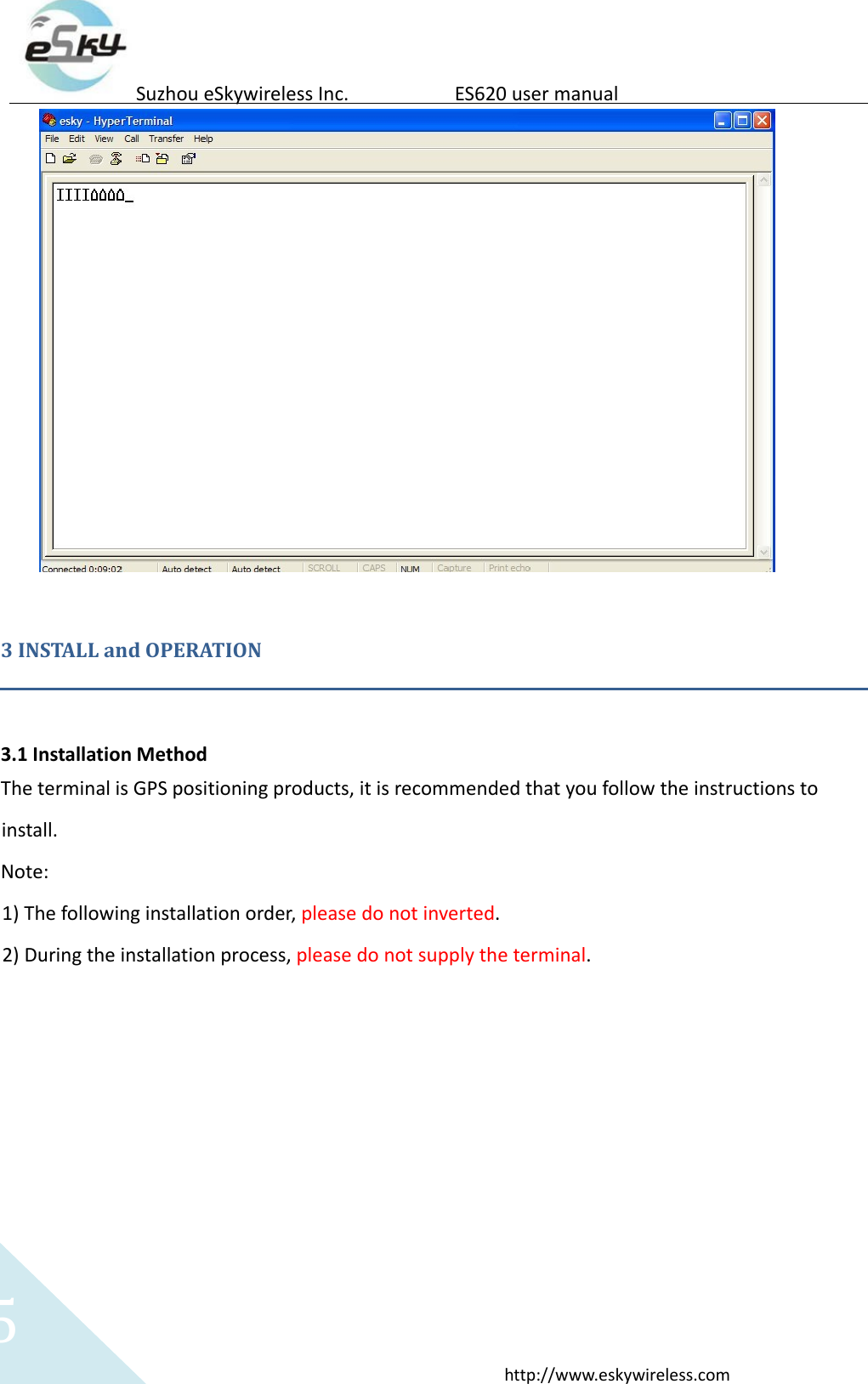 5http://www.eskywireless.comSuzhoueSkywirelessInc.ES620usermanual3INSTALLandOPERATION3.1InstallationMethodTheterminalisGPSpositioningproducts,itisrecommendedthatyoufollowtheinstructionstoinstall.Note:1) Thefollowinginstallationorder,pleasedonotinverted.2) Duringtheinstallationprocess,pleasedonotsupplytheterminal.