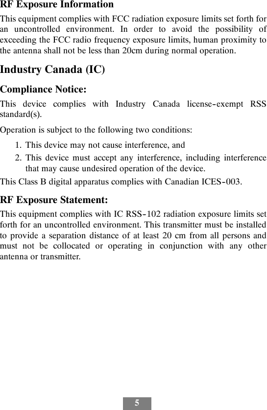 5RF Exposure InformationThis equipment complies with FCC radiation exposure limits set forth foran uncontrolled environment. In order to avoid the possibility ofexceeding the FCC radio frequency exposure limits, human proximity tothe antenna shall not be less than 20cm during normal operation.Industry Canada (IC)Compliance Notice:This device complies with Industry Canada license--exempt RSSstandard(s).Operation is subject to the following two conditions:1. This device may not cause interference, and2. This device must accept any interference, including interferencethat may cause undesired operation of the device.This Class B digital apparatus complies with Canadian ICES--003.RF Exposure Statement:This equipment complies with IC RSS--102 radiation exposure limits setforth for an uncontrolled environment. This transmitter must be installedto provide a separation distance of at least 20 cm from all persons andmust not be collocated or operating in conjunction with any otherantenna or transmitter.