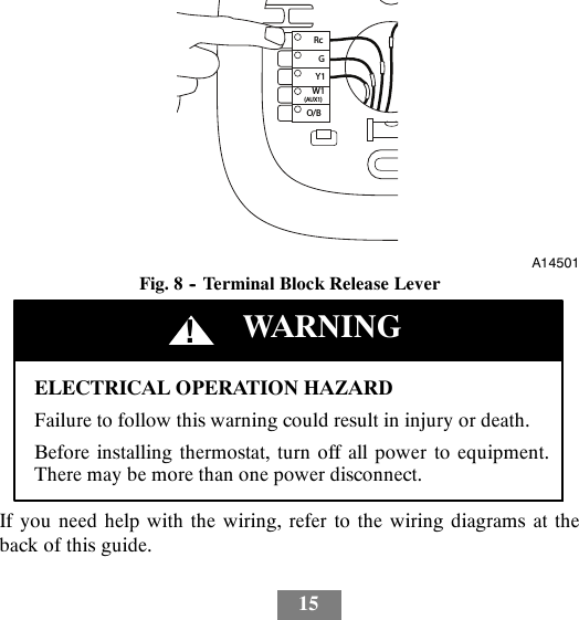 15RcGY1W1(AUX1)O/BA14501Fig. 8 -- Terminal Block Release LeverELECTRICAL OPERATION HAZARDFailure to follow this warning could result in injury or death.Before installing thermostat, turn off all power to equipment.There may be more than one power disconnect.!WARNINGIf you need help with the wiring, refer to the wiring diagrams at theback of this guide.