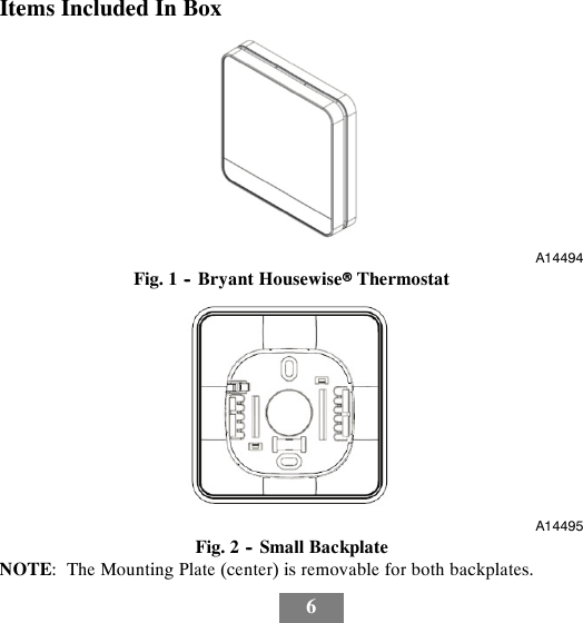6Items Included In BoxA14494Fig. 1 -- Bryant HousewiserThermostatA14495Fig. 2 -- Small BackplateNOTE: The Mounting Plate (center) is removable for both backplates.