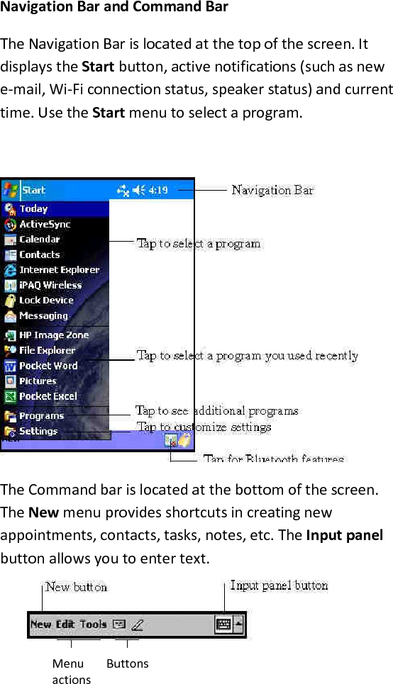 Navigation Bar and Command Bar  The Navigation Bar is located at the top of the screen. It displays the Start button, active notifications (such as new e-mail, Wi-Fi connection status, speaker status) and current time. Use the Start menu to select a program.   The Command bar is located at the bottom of the screen. The New menu provides shortcuts in creating new appointments, contacts, tasks, notes, etc. The Input panel button allows you to enter text.     Menu   Buttons   actions  