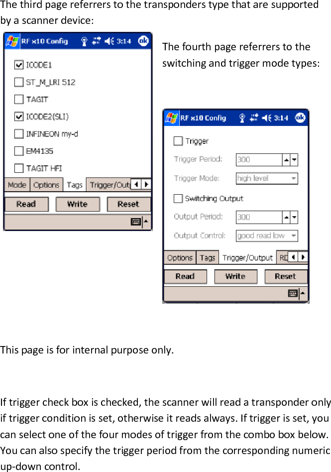 The third page referrers to the transponders type that are supported by a scanner device:  The fourth page referrers to the switching and trigger mode types:     This page is for internal purpose only.  If trigger check box is checked, the scanner will read a transponder only if trigger condition is set, otherwise it reads always. If trigger is set, you can select one of the four modes of trigger from the combo box below. You can also specify the trigger period from the corresponding numeric up-down control. 