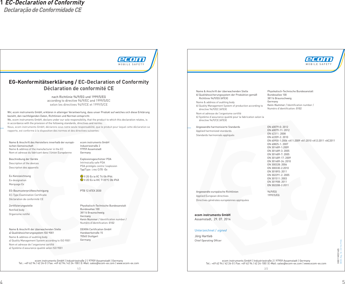 4 51 EC-Declaration of Conformity  Declaração de Conformidade CEecom instruments GmbH | Industriestraße 2 | 97959 Assamstadt | GermanyTel.: +49 62 94 / 42 24-0 | Fax: +49 62 94 / 42 24-100 | E-Mail: sales@ecom-ex.com | www.ecom-ex.com1/2EG-Konformitätserklärung / EC-Declaration of ConformityDéclaration de conformité CEnach Richtlinie 94/9/EG und 1999/5/EGaccording to directive 94/9/EC and 1999/5/ECselon les directives 94/9/CE et 1999/5/CEWir, ecom instruments GmbH, erklären in alleiniger Verantwortung, dass unser Produkt auf welches sich diese Erklärung bezieht, den nachfolgenden Daten, Richtlinien und Normen entspricht:We, ecom instruments GmbH, declare under our sole responsibility, that the product to which this declaration relates, is in accordance with the provision of the following standards, directives and norms:Nous, ecom instruments GmbH, déclarons sous notre seule responsabilité, que le produit pour lequel cette déclaration se rapporte, est conforme à la disposition des normes et des directives suivantes:Name &amp; Anschrift des Herstellers innerhalb der europä-ischen GemeinschaftName &amp; address of the manufacturer in the ECNom et adresse du fabricant dans l‘Union Européenneecom instruments GmbHIndustriestraße 297959 AssamstadtGermanyBeschreibung der GeräteDescription of the devicesDescription des appareilsExplosionsgeschützer PDAIntrinsically safe PDAPDA protégés contre l‘explosionTyp/Type: i.roc Ci70 -ExEx-KennzeichnungEx-designationMarquage Ex II 2G Ex ia IIC T4 Gb IP64 II 2D Ex ia IIIC T135°C Db IP6XEG-BaumusterprüfbescheinigungEC-Type Examination Certiﬁ cateDéclaration de conformité CEPTB 12 ATEX 2030Zertiﬁ zierungsstelleNotiﬁ ed bodyOrganisme notiﬁ éPhysikalisch-Technische BundesanstaltBundesallee 10038116 BraunschweigGermanyKenn-Nummer / Identiﬁ cation number /Numéro d‘identiﬁ cation: 0102Name &amp; Anschrift der überwachenden Stellea) Qualitätssicherungssystem ISO 9001Name &amp; address of auditing bodya) Quality Management System according to ISO 9001Nom et adresse de l‘organisme certiﬁ éa) Système d‘assurance qualité selon ISO 9001DEKRA Certiﬁ cation GmbHHandwerkstraße 1570565 StuttgartGermanyecom instruments GmbH | Industriestraße 2 | 97959 Assamstadt | GermanyTel.: +49 62 94 / 42 24-0 | Fax: +49 62 94 / 42 24-100 | E-Mail: sales@ecom-ex.com | www.ecom-ex.com2/2300011ME01A05WEEE-Reg.-Nr.: DE 934 99306Name &amp; Anschrift der überwachenden Stelleb)  Qualitätssicherungssystem der Produktion gemäß Richtlinie 94/9/EG (ATEX)Name &amp; address of auditing bodyb)  Quality Management System of production according to directive 94/9/EC (ATEX)Nom et adresse de l‘organisme certiﬁ éb)  Système d‘assurance qualité pour la fabrication selon la directive 94/9/CE (ATEX)Physikalisch-Technische BundesanstaltBundesallee 10038116 BraunschweigGermanyKenn-Nummer / Identiﬁ cation number /Numéro d‘identiﬁ cation: 0102Angewandte harmonisierte StandardsApplied harmonized standardsStandards harmonisés appliquésEN 60079-0: 2012EN 60079-11: 2012EN 62311: 2008EN 62209-2: 2010EN 60950-1:2006 +A11:2009 +A1:2010 +A12:2011 +AC2011EN 60825-1: 2007EN 301489-1:2009EN 301489-3: 2005EN 301489-7: 2005EN 301489-17: 2009EN 301489-24: 2010EN 300328: 2006EN 300330-2:2010EN 301893: 2011EN 302291-2: 2005EN 301511: 2003EN 301908: 2011EN 302208-2:2011Angewandte europäische RichtlinienApplied European directivesDirectives générales européennes appliquées94/9/EG1999/5/EGecom instruments GmbHAssamstadt,  29. 07. 2014Jörg HartlebChief Operating OfficerUnterzeichnet / signed