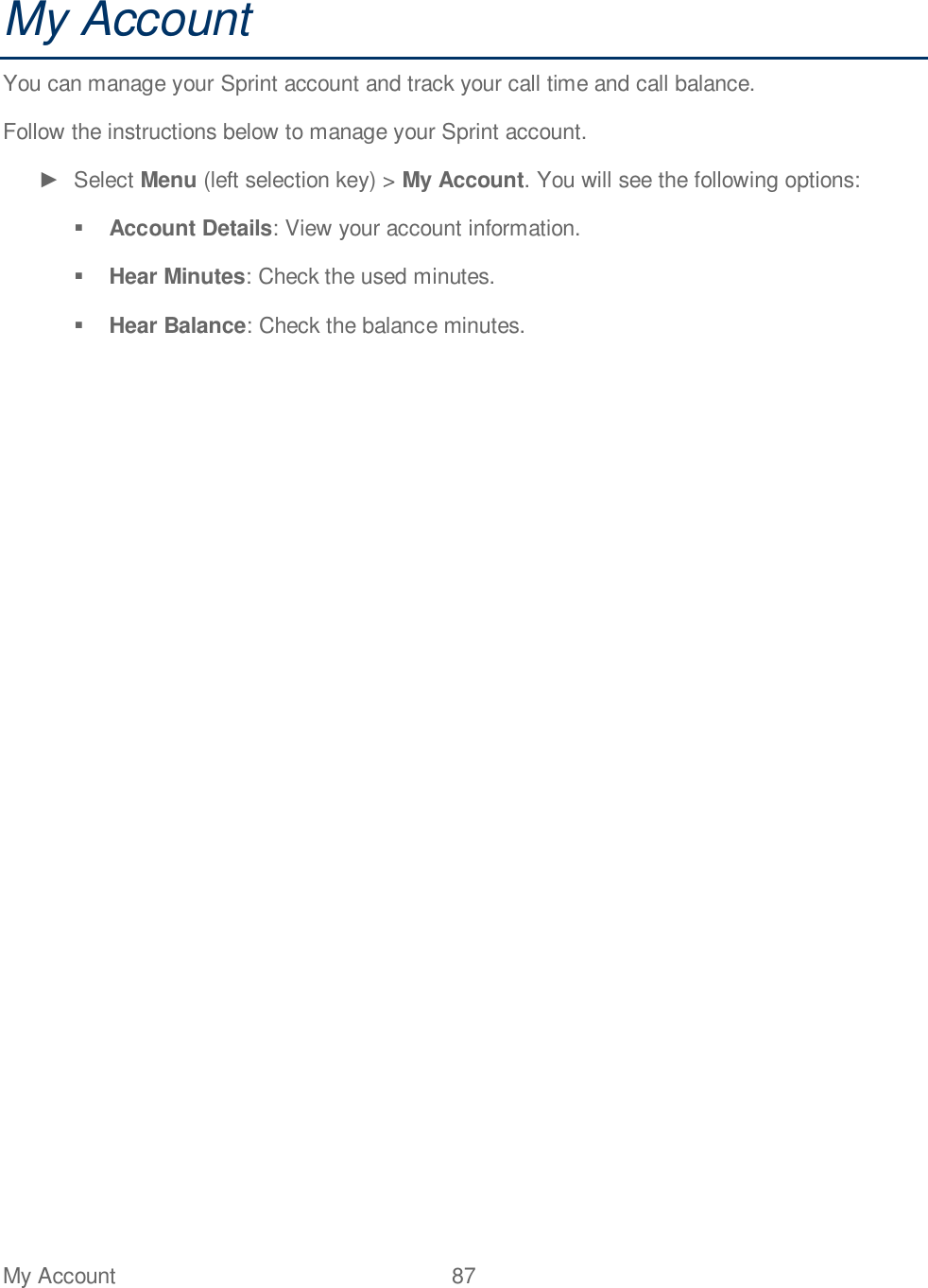 My Account  87   My Account You can manage your Sprint account and track your call time and call balance. Follow the instructions below to manage your Sprint account.   Select Menu (left selection key) &gt; My Account. You will see the following options:  Account Details: View your account information.  Hear Minutes: Check the used minutes.  Hear Balance: Check the balance minutes. 