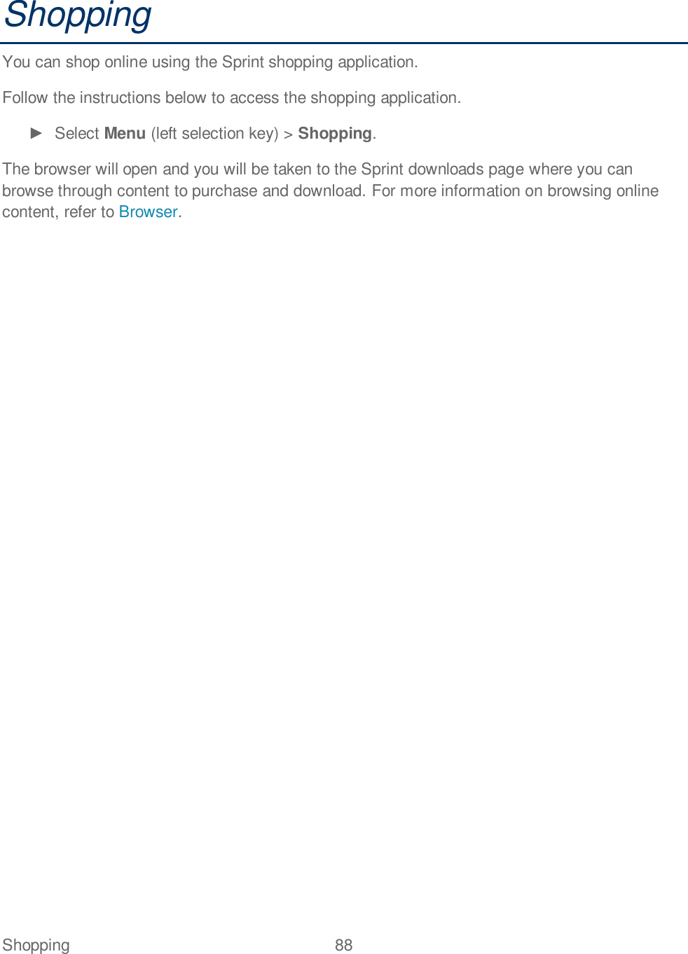 Shopping  88   Shopping You can shop online using the Sprint shopping application. Follow the instructions below to access the shopping application.   Select Menu (left selection key) &gt; Shopping.  The browser will open and you will be taken to the Sprint downloads page where you can browse through content to purchase and download. For more information on browsing online content, refer to Browser.  