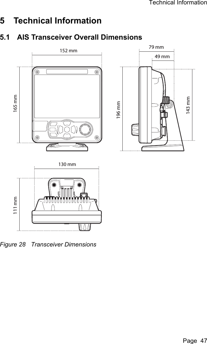 Technical InformationPage  475 Technical Information5.1 AIS Transceiver Overall DimensionsFigure 28 Transceiver Dimensions165 mm111 mm196 mm143 mm152 mm130 mm79 mm49 mm