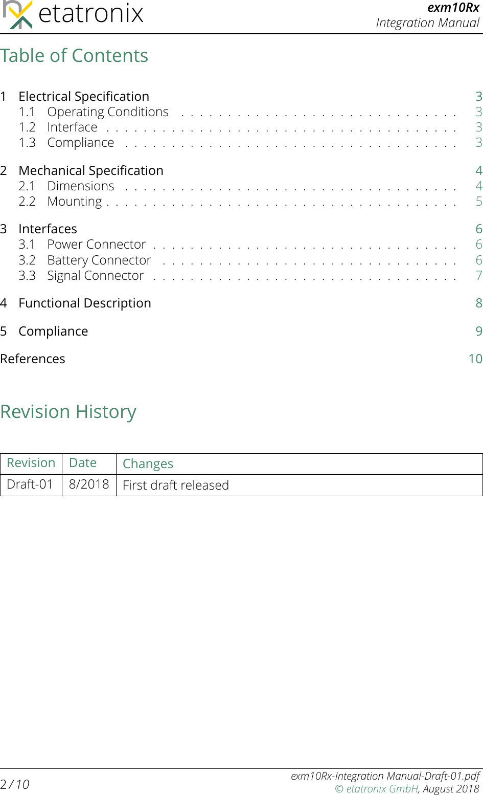 etatronix exm10RxIntegration ManualTable of Contents1 Electrical Speciﬁcation 31.1 OperatingConditions .............................. 31.2 Interface ...................................... 31.3 Compliance .................................... 32 Mechanical Speciﬁcation 42.1 Dimensions .................................... 42.2 Mounting...................................... 53Interfaces 63.1 PowerConnector................................. 63.2 BatteryConnector ................................ 63.3 SignalConnector ................................. 74 Functional Description 85 Compliance 9References 10Revision HistoryRevision Date ChangesDraft-01 8/2018 First draft released2/ 10 exm10Rx-Integration Manual-Draft-01.pdf© etatronix GmbH, August 2018