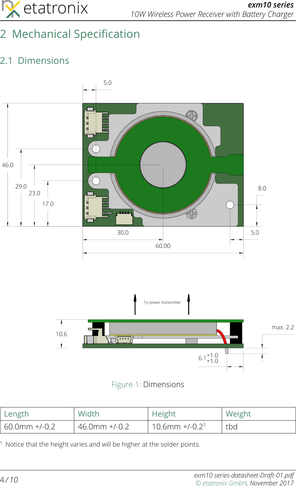 etatronix exm10 series10W Wireless Power Receiver with Battery Charger2 Mechanical Speciﬁcation2.1 DimensionsFigure 1: DimensionsLength Width Height Weight60.0mm +/-0.2 46.0mm +/-0.2 10.6mm +/-0.21tbd1Notice that the height varies and will be higher at the solder points.4/ 10 exm10 series-datasheet-Draft-01.pdf© etatronix GmbH, November 2017