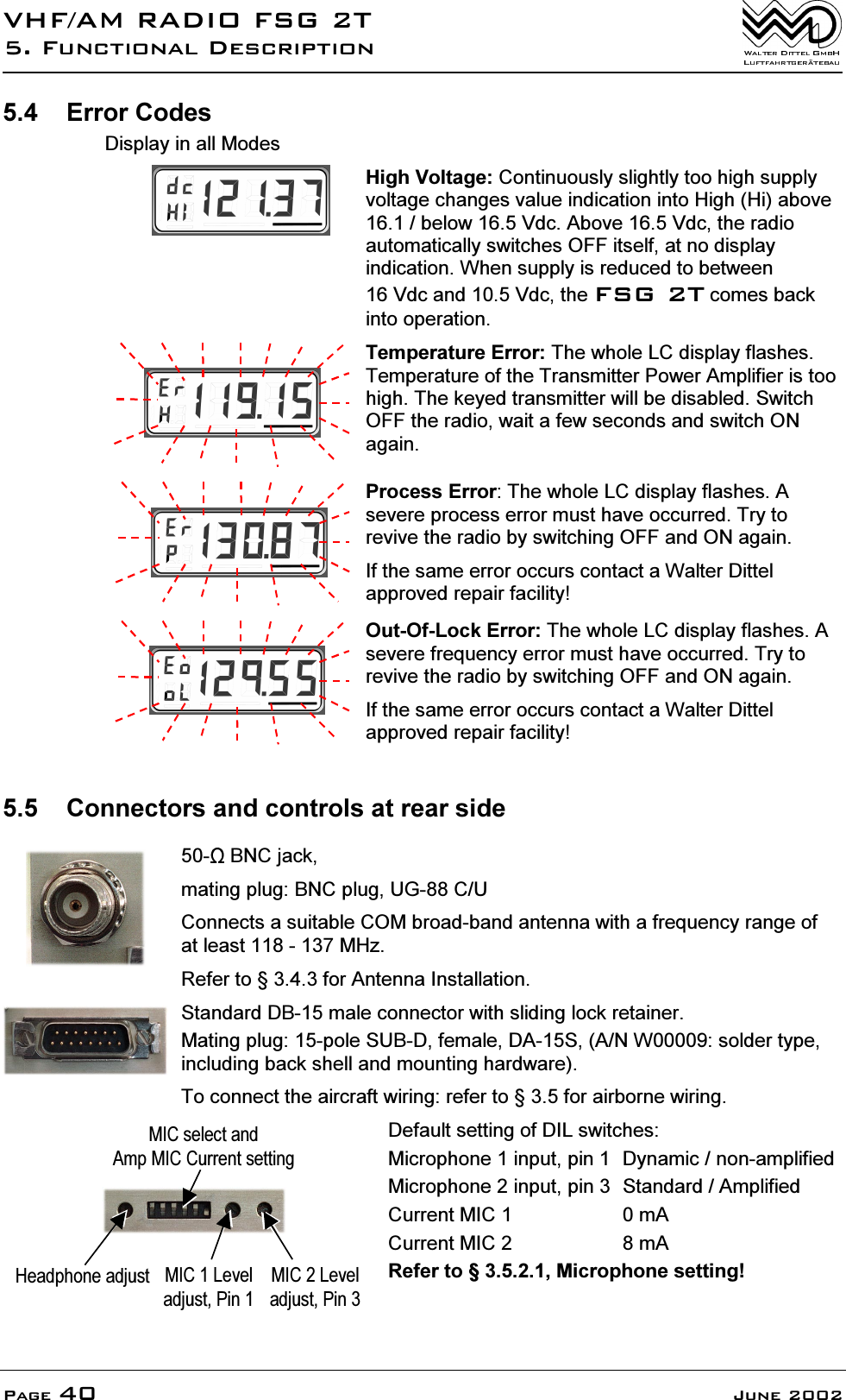 9+)$05$',2)6*7)XQFWLRQDO'HVFULSWLRQ3DJH -XQH (UURU&amp;RGHV'LVSOD\LQDOO0RGHV+LJK9ROWDJH&amp;RQWLQXRXVO\VOLJKWO\WRRKLJKVXSSO\YROWDJHFKDQJHVYDOXHLQGLFDWLRQLQWR+LJK+LDERYHEHORZ9GF$ERYH9GFWKHUDGLRDXWRPDWLFDOO\VZLWFKHV2))LWVHOIDWQRGLVSOD\LQGLFDWLRQ:KHQVXSSO\LVUHGXFHGWREHWZHHQ9GFDQG9GFWKH)6*7FRPHVEDFNLQWRRSHUDWLRQ7HPSHUDWXUH(UURU7KHZKROH/&amp;GLVSOD\IODVKHV7HPSHUDWXUHRIWKH7UDQVPLWWHU3RZHU$PSOLILHULVWRRKLJK7KHNH\HGWUDQVPLWWHUZLOOEHGLVDEOHG6ZLWFK2))WKHUDGLRZDLWDIHZVHFRQGVDQGVZLWFK21DJDLQ3URFHVV(UURU7KHZKROH/&amp;GLVSOD\IODVKHV$VHYHUHSURFHVVHUURUPXVWKDYHRFFXUUHG7U\WRUHYLYHWKHUDGLRE\VZLWFKLQJ2))DQG21DJDLQ,IWKHVDPHHUURURFFXUVFRQWDFWD:DOWHU'LWWHODSSURYHGUHSDLUIDFLOLW\2XW2I/RFN(UURU7KHZKROH/&amp;GLVSOD\IODVKHV$VHYHUHIUHTXHQF\HUURUPXVWKDYHRFFXUUHG7U\WRUHYLYHWKHUDGLRE\VZLWFKLQJ2))DQG21DJDLQ,IWKHVDPHHUURURFFXUVFRQWDFWD:DOWHU'LWWHODSSURYHGUHSDLUIDFLOLW\ &amp;RQQHFWRUVDQGFRQWUROVDWUHDUVLGH %1&amp;MDFNPDWLQJSOXJ%1&amp;SOXJ8*&amp;8&amp;RQQHFWVDVXLWDEOH&amp;20EURDGEDQGDQWHQQDZLWKDIUHTXHQF\UDQJHRIDWOHDVW0+]5HIHUWRIRU$QWHQQD,QVWDOODWLRQ6WDQGDUG'%PDOHFRQQHFWRUZLWKVOLGLQJORFNUHWDLQHU0DWLQJSOXJSROH68%'IHPDOH'$6$1:VROGHUW\SHLQFOXGLQJEDFNVKHOODQGPRXQWLQJKDUGZDUH7RFRQQHFWWKHDLUFUDIWZLULQJUHIHUWRIRUDLUERUQHZLULQJ+HDGSKRQHDGMXVW0,&amp;/HYHODGMXVW3LQ0,&amp;/HYHODGMXVW3LQ0,&amp;VHOHFWDQG$PS0,&amp;&amp;XUUHQWVHWWLQJ'HIDXOWVHWWLQJRI',/VZLWFKHV0LFURSKRQHLQSXWSLQ '\QDPLFQRQDPSOLILHG0LFURSKRQHLQSXWSLQ 6WDQGDUG$PSOLILHG&amp;XUUHQW0,&amp; P$&amp;XUUHQW0,&amp; P$5HIHUWR0LFURSKRQHVHWWLQJ