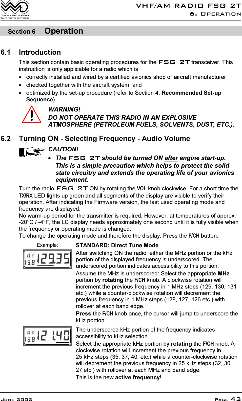 9+)$05$',2)6*72SHUDWLRQ-XQH 3DJH6HFWLRQ 2SHUDWLRQ ,QWURGXFWLRQ7KLVVHFWLRQFRQWDLQEDVLFRSHUDWLQJSURFHGXUHVIRUWKH)6*7WUDQVFHLYHU7KLVLQVWUXFWLRQLVRQO\DSSOLFDEOHIRUDUDGLRZKLFKLV FRUUHFWO\LQVWDOOHGDQGZLUHGE\DFHUWLILHGDYLRQLFVVKRSRUDLUFUDIWPDQXIDFWXUHU FKHFNHGWRJHWKHUZLWKWKHDLUFUDIWV\VWHPDQG RSWLPL]HGE\WKHVHWXSSURFHGXUHUHIHUWR6HFWLRQ5HFRPPHQGHG6HWXS6HTXHQFH:$51,1*'212723(5$7(7+,65$',2,1$1(;3/26,9($70263+(5(3(752/(80)8(/662/9(176'867(7&amp; 7XUQLQJ216HOHFWLQJ)UHTXHQF\$XGLR9ROXPH&amp;$87,217KH)6*7VKRXOGEHWXUQHG21DIWHUHQJLQHVWDUWXS7KLVLVDVLPSOHSUHFDXWLRQZKLFKKHOSVWRSURWHFWWKHVROLGVWDWHFLUFXLWU\DQGH[WHQGVWKHRSHUDWLQJOLIHRI\RXUDYLRQLFVHTXLSPHQW7XUQWKHUDGLR)6*721E\URWDWLQJWKH92/NQREFORFNZLVH)RUDVKRUWWLPHWKH7;5;/('OLJKWVXSJUHHQDQGDOOVHJPHQWVRIWKHGLVSOD\DUHYLVLEOHWRYHULI\WKHLURSHUDWLRQ$IWHULQGLFDWLQJWKH)LUPZDUHYHUVLRQWKHODVWXVHGRSHUDWLQJPRGHDQGIUHTXHQF\DUHGLVSOD\HG1RZDUPXSSHULRGIRUWKHWUDQVPLWWHULVUHTXLUHG+RZHYHUDWWHPSHUDWXUHVRIDSSUR[&amp;)WKH/&amp;GLVSOD\QHHGVDSSUR[LPDWHO\RQHVHFRQGXQWLOLWLVIXOO\YLVLEOHZKHQWKHIUHTXHQF\RURSHUDWLQJPRGHLVFKDQJHG7RFKDQJHWKHRSHUDWLQJPRGHDQGWKHUHIRUHWKHGLVSOD\3UHVVWKH)&amp;+EXWWRQ([DPSOH 67$1'$5''LUHFW7XQH0RGH$IWHUVZLWFKLQJ21WKHUDGLRHLWKHUWKH0+]SRUWLRQRUWKHN+]SRUWLRQRIWKHGLVSOD\HGIUHTXHQF\LVXQGHUVFRUHG7KHXQGHUVFRUHGSRUWLRQLQGLFDWHVDFFHVVLELOLW\WRWKLVSRUWLRQ$VVXPHWKH0+]LVXQGHUVFRUHG6HOHFWWKHDSSURSULDWH0+]SRUWLRQE\URWDWLQJWKH)&amp;+NQRE$FORFNZLVHURWDWLRQZLOOLQFUHPHQWWKHSUHYLRXVIUHTXHQF\LQ0+]VWHSVHWFZKLOHDFRXQWHUFORFNZLVHURWDWLRQZLOOGHFUHPHQWWKHSUHYLRXVIUHTXHQF\LQ0+]VWHSVHWFZLWKUROORYHUDWHDFKEDQGHGJH3UHVVWKH)&amp;+NQRERQFHWKHFXUVRUZLOOMXPSWRXQGHUVFRUHWKHN+]SRUWLRQ7KHXQGHUVFRUHGN+]SRUWLRQRIWKHIUHTXHQF\LQGLFDWHVDFFHVVLELOLW\WRN+]VHOHFWLRQ6HOHFWWKHDSSURSULDWHN+]SRUWLRQE\URWDWLQJWKH)&amp;+NQRE$FORFNZLVHURWDWLRQZLOOLQFUHPHQWWKHSUHYLRXVIUHTXHQF\LQN+]VWHSVHWFZKLOHDFRXQWHUFORFNZLVHURWDWLRQZLOOGHFUHPHQWWKHSUHYLRXVIUHTXHQF\LQN+]VWHSVHWFZLWKUROORYHUDWHDFK0+]DQGEDQGHGJH7KLVLVWKHQHZDFWLYHIUHTXHQF\