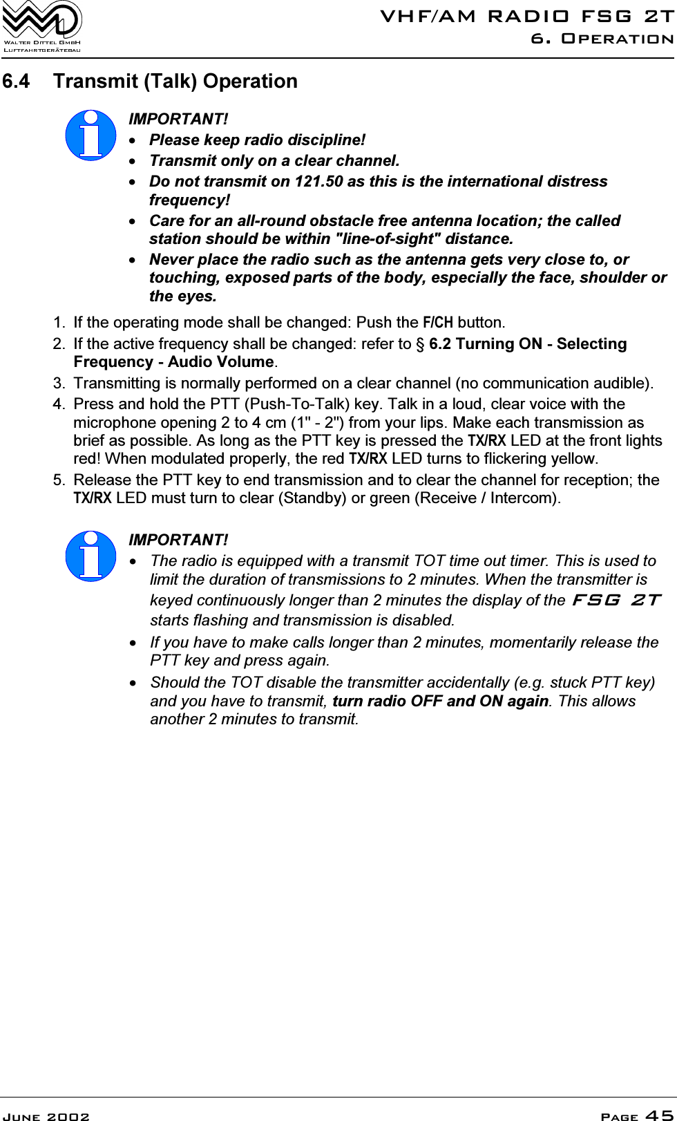 9+)$05$',2)6*72SHUDWLRQ-XQH 3DJH 7UDQVPLW7DON2SHUDWLRQ,03257$173OHDVHNHHSUDGLRGLVFLSOLQH7UDQVPLWRQO\RQDFOHDUFKDQQHO'RQRWWUDQVPLWRQDVWKLVLVWKHLQWHUQDWLRQDOGLVWUHVVIUHTXHQF\&amp;DUHIRUDQDOOURXQGREVWDFOHIUHHDQWHQQDORFDWLRQWKHFDOOHGVWDWLRQVKRXOGEHZLWKLQOLQHRIVLJKWGLVWDQFH1HYHUSODFHWKHUDGLRVXFKDVWKHDQWHQQDJHWVYHU\FORVHWRRUWRXFKLQJH[SRVHGSDUWVRIWKHERG\HVSHFLDOO\WKHIDFHVKRXOGHURUWKHH\HV ,IWKHRSHUDWLQJPRGHVKDOOEHFKDQJHG3XVKWKH)&amp;+EXWWRQ ,IWKHDFWLYHIUHTXHQF\VKDOOEHFKDQJHGUHIHUWR7XUQLQJ216HOHFWLQJ)UHTXHQF\$XGLR9ROXPH 7UDQVPLWWLQJLVQRUPDOO\SHUIRUPHGRQDFOHDUFKDQQHOQRFRPPXQLFDWLRQDXGLEOH 3UHVVDQGKROGWKH3773XVK7R7DONNH\7DONLQDORXGFOHDUYRLFHZLWKWKHPLFURSKRQHRSHQLQJWRFPIURP\RXUOLSV0DNHHDFKWUDQVPLVVLRQDVEULHIDVSRVVLEOH$VORQJDVWKH377NH\LVSUHVVHGWKH7;5;/('DWWKHIURQWOLJKWVUHG:KHQPRGXODWHGSURSHUO\WKHUHG7;5;/('WXUQVWRIOLFNHULQJ\HOORZ 5HOHDVHWKH377NH\WRHQGWUDQVPLVVLRQDQGWRFOHDUWKHFKDQQHOIRUUHFHSWLRQWKH7;5;/('PXVWWXUQWRFOHDU6WDQGE\RUJUHHQ5HFHLYH,QWHUFRP,03257$177KHUDGLRLVHTXLSSHGZLWKDWUDQVPLW727WLPHRXWWLPHU7KLVLVXVHGWROLPLWWKHGXUDWLRQRIWUDQVPLVVLRQVWRPLQXWHV:KHQWKHWUDQVPLWWHULVNH\HGFRQWLQXRXVO\ORQJHUWKDQPLQXWHVWKHGLVSOD\RIWKH)6*7VWDUWVIODVKLQJDQGWUDQVPLVVLRQLVGLVDEOHG,I\RXKDYHWRPDNHFDOOVORQJHUWKDQPLQXWHVPRPHQWDULO\UHOHDVHWKH377NH\DQGSUHVVDJDLQ6KRXOGWKH727GLVDEOHWKHWUDQVPLWWHUDFFLGHQWDOO\HJVWXFN377NH\DQG\RXKDYHWRWUDQVPLWWXUQUDGLR2))DQG21DJDLQ7KLVDOORZVDQRWKHUPLQXWHVWRWUDQVPLW