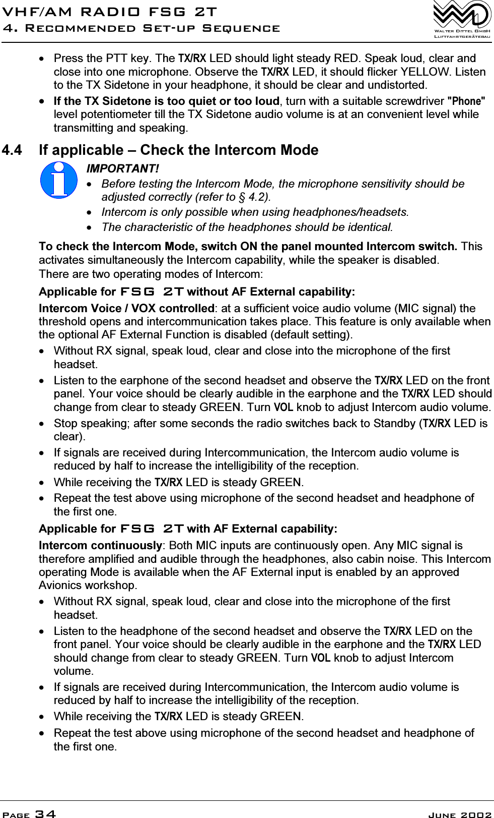 9+)$05$',2)6*75HFRPPHQGHG6HWXS6HTXHQFH3DJH -XQH 3UHVVWKH377NH\7KH7;5;/('VKRXOGOLJKWVWHDG\5('6SHDNORXGFOHDUDQGFORVHLQWRRQHPLFURSKRQH2EVHUYHWKH7;5;/('LWVKRXOGIOLFNHU<(//2:/LVWHQWRWKH7;6LGHWRQHLQ\RXUKHDGSKRQHLWVKRXOGEHFOHDUDQGXQGLVWRUWHG,IWKH7;6LGHWRQHLVWRRTXLHWRUWRRORXGWXUQZLWKDVXLWDEOHVFUHZGULYHU3KRQHOHYHOSRWHQWLRPHWHUWLOOWKH7;6LGHWRQHDXGLRYROXPHLVDWDQFRQYHQLHQWOHYHOZKLOHWUDQVPLWWLQJDQGVSHDNLQJ ,IDSSOLFDEOH&plusmn;&amp;KHFNWKH,QWHUFRP0RGH,03257$17%HIRUHWHVWLQJWKH,QWHUFRP0RGHWKHPLFURSKRQHVHQVLWLYLW\VKRXOGEHDGMXVWHGFRUUHFWO\UHIHUWR,QWHUFRPLVRQO\SRVVLEOHZKHQXVLQJKHDGSKRQHVKHDGVHWV7KHFKDUDFWHULVWLFRIWKHKHDGSKRQHVVKRXOGEHLGHQWLFDO7RFKHFNWKH,QWHUFRP0RGHVZLWFK21WKHSDQHOPRXQWHG,QWHUFRPVZLWFK7KLVDFWLYDWHVVLPXOWDQHRXVO\WKH,QWHUFRPFDSDELOLW\ZKLOHWKHVSHDNHULVGLVDEOHG7KHUHDUHWZRRSHUDWLQJPRGHVRI,QWHUFRP$SSOLFDEOHIRU)6*7ZLWKRXW$)([WHUQDOFDSDELOLW\,QWHUFRP9RLFH92;FRQWUROOHGDWDVXIILFLHQWYRLFHDXGLRYROXPH0,&amp;VLJQDOWKHWKUHVKROGRSHQVDQGLQWHUFRPPXQLFDWLRQWDNHVSODFH7KLVIHDWXUHLVRQO\DYDLODEOHZKHQWKHRSWLRQDO$)([WHUQDO)XQFWLRQLVGLVDEOHGGHIDXOWVHWWLQJ :LWKRXW5;VLJQDOVSHDNORXGFOHDUDQGFORVHLQWRWKHPLFURSKRQHRIWKHILUVWKHDGVHW /LVWHQWRWKHHDUSKRQHRIWKHVHFRQGKHDGVHWDQGREVHUYHWKH7;5;/('RQWKHIURQWSDQHO<RXUYRLFHVKRXOGEHFOHDUO\DXGLEOHLQWKHHDUSKRQHDQGWKH7;5;/('VKRXOGFKDQJHIURPFOHDUWRVWHDG\*5((17XUQ92/NQREWRDGMXVW,QWHUFRPDXGLRYROXPH 6WRSVSHDNLQJDIWHUVRPHVHFRQGVWKHUDGLRVZLWFKHVEDFNWR6WDQGE\7;5;/('LVFOHDU ,IVLJQDOVDUHUHFHLYHGGXULQJ,QWHUFRPPXQLFDWLRQWKH,QWHUFRPDXGLRYROXPHLVUHGXFHGE\KDOIWRLQFUHDVHWKHLQWHOOLJLELOLW\RIWKHUHFHSWLRQ :KLOHUHFHLYLQJWKH7;5;/('LVVWHDG\*5((1 5HSHDWWKHWHVWDERYHXVLQJPLFURSKRQHRIWKHVHFRQGKHDGVHWDQGKHDGSKRQHRIWKHILUVWRQH$SSOLFDEOHIRU)6*7ZLWK$)([WHUQDOFDSDELOLW\,QWHUFRPFRQWLQXRXVO\%RWK0,&amp;LQSXWVDUHFRQWLQXRXVO\RSHQ$Q\0,&amp;VLJQDOLVWKHUHIRUHDPSOLILHGDQGDXGLEOHWKURXJKWKHKHDGSKRQHVDOVRFDELQQRLVH7KLV,QWHUFRPRSHUDWLQJ0RGHLVDYDLODEOHZKHQWKH$)([WHUQDOLQSXWLVHQDEOHGE\DQDSSURYHG$YLRQLFVZRUNVKRS :LWKRXW5;VLJQDOVSHDNORXGFOHDUDQGFORVHLQWRWKHPLFURSKRQHRIWKHILUVWKHDGVHW /LVWHQWRWKHKHDGSKRQHRIWKHVHFRQGKHDGVHWDQGREVHUYHWKH7;5;/('RQWKHIURQWSDQHO<RXUYRLFHVKRXOGEHFOHDUO\DXGLEOHLQWKHHDUSKRQHDQGWKH7;5;/('VKRXOGFKDQJHIURPFOHDUWRVWHDG\*5((17XUQ92/NQREWRDGMXVW,QWHUFRPYROXPH ,IVLJQDOVDUHUHFHLYHGGXULQJ,QWHUFRPPXQLFDWLRQWKH,QWHUFRPDXGLRYROXPHLVUHGXFHGE\KDOIWRLQFUHDVHWKHLQWHOOLJLELOLW\RIWKHUHFHSWLRQ :KLOHUHFHLYLQJWKH7;5;/('LVVWHDG\*5((15HSHDWWKHWHVWDERYHXVLQJPLFURSKRQHRIWKHVHFRQGKHDGVHWDQGKHDGSKRQHRIWKHILUVWRQH