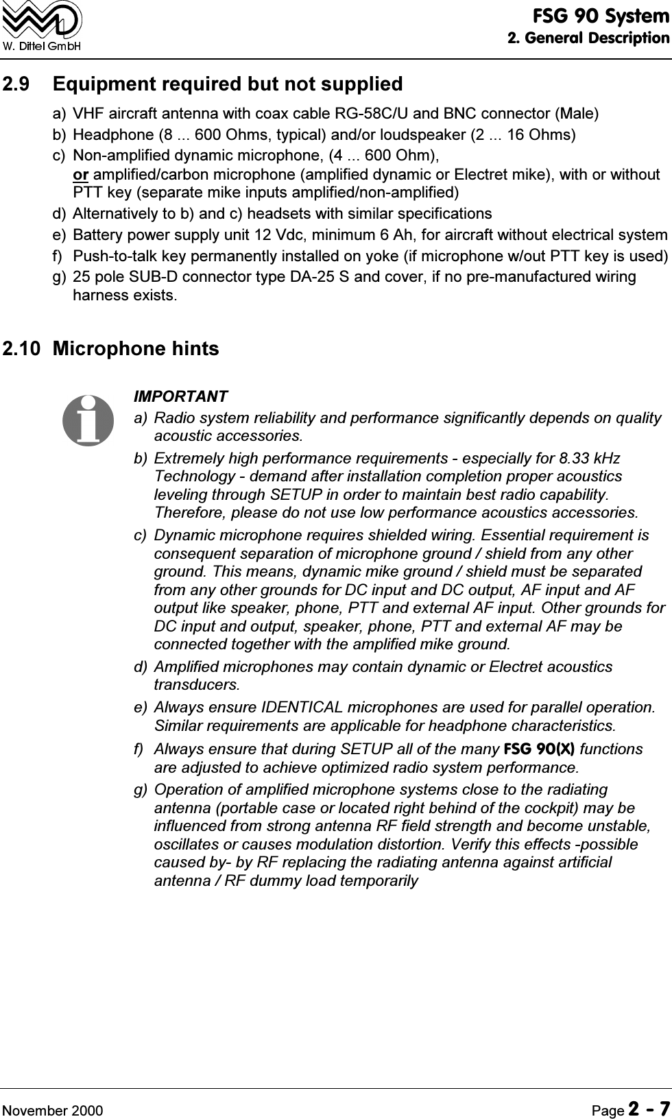 )6*6\VWHP*HQHUDO'HVFULSWLRQ1RYHPEHU 3DJH (TXLSPHQWUHTXLUHGEXWQRWVXSSOLHGD 9+)DLUFUDIWDQWHQQDZLWKFRD[FDEOH5*&amp;8DQG%1&amp;FRQQHFWRU0DOHE +HDGSKRQH2KPVW\SLFDODQGRUORXGVSHDNHU2KPVF 1RQDPSOLILHGG\QDPLFPLFURSKRQH2KPRUDPSOLILHGFDUERQPLFURSKRQHDPSOLILHGG\QDPLFRU(OHFWUHWPLNHZLWKRUZLWKRXW377NH\VHSDUDWHPLNHLQSXWVDPSOLILHGQRQDPSOLILHGG $OWHUQDWLYHO\WREDQGFKHDGVHWVZLWKVLPLODUVSHFLILFDWLRQVH %DWWHU\SRZHUVXSSO\XQLW9GFPLQLPXP$KIRUDLUFUDIWZLWKRXWHOHFWULFDOV\VWHPI 3XVKWRWDONNH\SHUPDQHQWO\LQVWDOOHGRQ\RNHLIPLFURSKRQHZRXW377NH\LVXVHGJ SROH68%'FRQQHFWRUW\SH'$6DQGFRYHULIQRSUHPDQXIDFWXUHGZLULQJKDUQHVVH[LVWV 0LFURSKRQHKLQWV,03257$17D 5DGLRV\VWHPUHOLDELOLW\DQGSHUIRUPDQFHVLJQLILFDQWO\GHSHQGVRQTXDOLW\DFRXVWLFDFFHVVRULHVE([WUHPHO\KLJKSHUIRUPDQFHUHTXLUHPHQWVHVSHFLDOO\IRUN+]7HFKQRORJ\GHPDQGDIWHULQVWDOODWLRQFRPSOHWLRQSURSHUDFRXVWLFVOHYHOLQJWKURXJK6(783LQRUGHUWRPDLQWDLQEHVWUDGLRFDSDELOLW\7KHUHIRUHSOHDVHGRQRWXVHORZSHUIRUPDQFHDFRXVWLFVDFFHVVRULHVF '\QDPLFPLFURSKRQHUHTXLUHVVKLHOGHGZLULQJ(VVHQWLDOUHTXLUHPHQWLVFRQVHTXHQWVHSDUDWLRQRIPLFURSKRQHJURXQGVKLHOGIURPDQ\RWKHUJURXQG7KLVPHDQVG\QDPLFPLNHJURXQGVKLHOGPXVWEHVHSDUDWHGIURPDQ\RWKHUJURXQGVIRU'&amp;LQSXWDQG'&amp;RXWSXW$)LQSXWDQG$)RXWSXWOLNHVSHDNHUSKRQH377DQGH[WHUQDO$)LQSXW2WKHUJURXQGVIRU'&amp;LQSXWDQGRXWSXWVSHDNHUSKRQH377DQGH[WHUQDO$)PD\EHFRQQHFWHGWRJHWKHUZLWKWKHDPSOLILHGPLNHJURXQGG$PSOLILHGPLFURSKRQHVPD\FRQWDLQG\QDPLFRU(OHFWUHWDFRXVWLFVWUDQVGXFHUVH$OZD\VHQVXUH,'(17,&amp;$/PLFURSKRQHVDUHXVHGIRUSDUDOOHORSHUDWLRQ6LPLODUUHTXLUHPHQWVDUHDSSOLFDEOHIRUKHDGSKRQHFKDUDFWHULVWLFVI $OZD\VHQVXUHWKDWGXULQJ6(783DOORIWKHPDQ\)6*;IXQFWLRQVDUHDGMXVWHGWRDFKLHYHRSWLPL]HGUDGLRV\VWHPSHUIRUPDQFHJ2SHUDWLRQRIDPSOLILHGPLFURSKRQHV\VWHPVFORVHWRWKHUDGLDWLQJDQWHQQDSRUWDEOHFDVHRUORFDWHGULJKWEHKLQGRIWKHFRFNSLWPD\EHLQIOXHQFHGIURPVWURQJDQWHQQD5)ILHOGVWUHQJWKDQGEHFRPHXQVWDEOHRVFLOODWHVRUFDXVHVPRGXODWLRQGLVWRUWLRQ9HULI\WKLVHIIHFWVSRVVLEOHFDXVHGE\E\5)UHSODFLQJWKHUDGLDWLQJDQWHQQDDJDLQVWDUWLILFLDODQWHQQD5)GXPP\ORDGWHPSRUDULO\