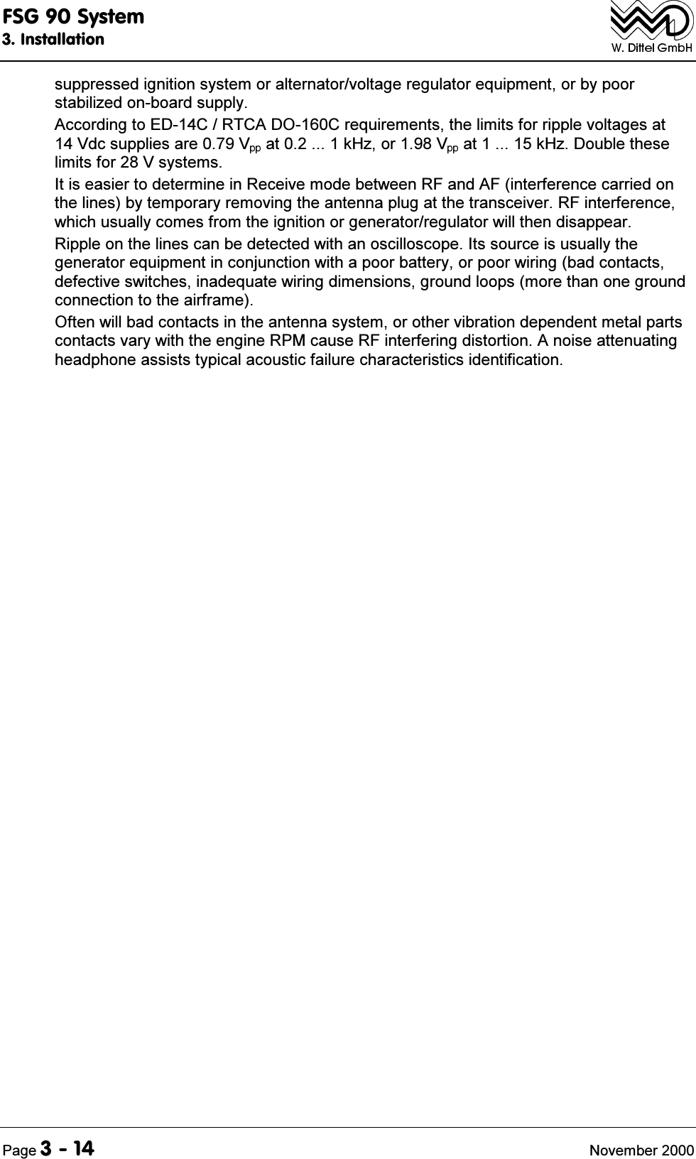 )6*6\VWHP,QVWDOODWLRQ3DJH 1RYHPEHUVXSSUHVVHGLJQLWLRQV\VWHPRUDOWHUQDWRUYROWDJHUHJXODWRUHTXLSPHQWRUE\SRRUVWDELOL]HGRQERDUGVXSSO\$FFRUGLQJWR('&amp;57&amp;$'2&amp;UHTXLUHPHQWVWKHOLPLWVIRUULSSOHYROWDJHVDW9GFVXSSOLHVDUH9 DWN+]RU9 DWN+]'RXEOHWKHVHOLPLWVIRU9V\VWHPV,WLVHDVLHUWRGHWHUPLQHLQ5HFHLYHPRGHEHWZHHQ5)DQG$)LQWHUIHUHQFHFDUULHGRQWKHOLQHVE\WHPSRUDU\UHPRYLQJWKHDQWHQQDSOXJDWWKHWUDQVFHLYHU5)LQWHUIHUHQFHZKLFKXVXDOO\FRPHVIURPWKHLJQLWLRQRUJHQHUDWRUUHJXODWRUZLOOWKHQGLVDSSHDU5LSSOHRQWKHOLQHVFDQEHGHWHFWHGZLWKDQRVFLOORVFRSH,WVVRXUFHLVXVXDOO\WKHJHQHUDWRUHTXLSPHQWLQFRQMXQFWLRQZLWKDSRRUEDWWHU\RUSRRUZLULQJEDGFRQWDFWVGHIHFWLYHVZLWFKHVLQDGHTXDWHZLULQJGLPHQVLRQVJURXQGORRSVPRUHWKDQRQHJURXQGFRQQHFWLRQWRWKHDLUIUDPH2IWHQZLOOEDGFRQWDFWVLQWKHDQWHQQDV\VWHPRURWKHUYLEUDWLRQGHSHQGHQWPHWDOSDUWVFRQWDFWVYDU\ZLWKWKHHQJLQH530FDXVH5)LQWHUIHULQJGLVWRUWLRQ$QRLVHDWWHQXDWLQJKHDGSKRQHDVVLVWVW\SLFDODFRXVWLFIDLOXUHFKDUDFWHULVWLFVLGHQWLILFDWLRQ