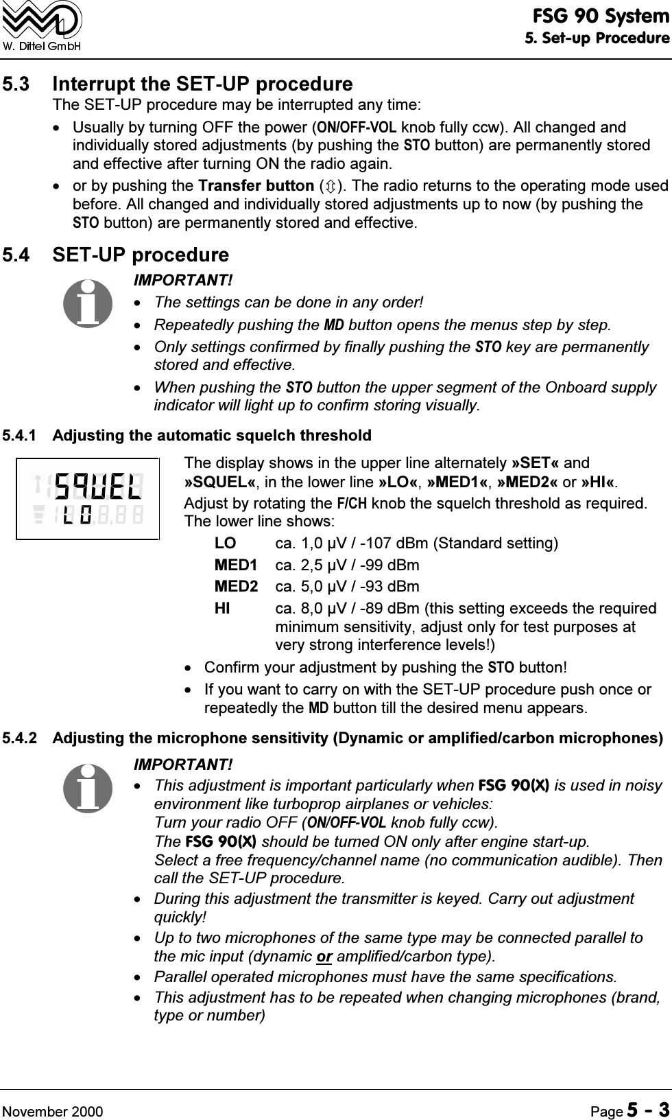 )6*6\VWHP6HWXS3URFHGXUH1RYHPEHU 3DJH ,QWHUUXSWWKH6(783SURFHGXUH7KH6(783SURFHGXUHPD\EHLQWHUUXSWHGDQ\WLPH 8VXDOO\E\WXUQLQJ2))WKHSRZHU212))92/NQREIXOO\FFZ$OOFKDQJHGDQGLQGLYLGXDOO\VWRUHGDGMXVWPHQWVE\SXVKLQJWKH672EXWWRQDUHSHUPDQHQWO\VWRUHGDQGHIIHFWLYHDIWHUWXUQLQJ21WKHUDGLRDJDLQ RUE\SXVKLQJWKH7UDQVIHUEXWWRQ&Ugrave;7KHUDGLRUHWXUQVWRWKHRSHUDWLQJPRGHXVHGEHIRUH$OOFKDQJHGDQGLQGLYLGXDOO\VWRUHGDGMXVWPHQWVXSWRQRZE\SXVKLQJWKH672EXWWRQDUHSHUPDQHQWO\VWRUHGDQGHIIHFWLYH 6(783SURFHGXUH,03257$177KHVHWWLQJVFDQEHGRQHLQDQ\RUGHU5HSHDWHGO\SXVKLQJWKH0'EXWWRQRSHQVWKHPHQXVVWHSE\VWHS2QO\VHWWLQJVFRQILUPHGE\ILQDOO\SXVKLQJWKH672NH\DUHSHUPDQHQWO\VWRUHGDQGHIIHFWLYH:KHQSXVKLQJWKH672EXWWRQWKHXSSHUVHJPHQWRIWKH2QERDUGVXSSO\LQGLFDWRUZLOOOLJKWXSWRFRQILUPVWRULQJYLVXDOO\ $GMXVWLQJWKHDXWRPDWLFVTXHOFKWKUHVKROG7KHGLVSOD\VKRZVLQWKHXSSHUOLQHDOWHUQDWHO\&ordf;6(7&copy;DQG&ordf;648(/&copy;LQWKHORZHUOLQH&ordf;/2&copy;&ordf;0('&copy;&ordf;0('&copy;RU&ordf;+,&copy;$GMXVWE\URWDWLQJWKH)&amp;+NQREWKHVTXHOFKWKUHVKROGDVUHTXLUHG7KHORZHUOLQHVKRZV/2 FD9G%P6WDQGDUGVHWWLQJ0(' FD9G%P0(' FD9G%P+, FD9G%PWKLVVHWWLQJH[FHHGVWKHUHTXLUHGPLQLPXPVHQVLWLYLW\DGMXVWRQO\IRUWHVWSXUSRVHVDWYHU\VWURQJLQWHUIHUHQFHOHYHOV &amp;RQILUP\RXUDGMXVWPHQWE\SXVKLQJWKH672EXWWRQ ,I\RXZDQWWRFDUU\RQZLWKWKH6(783SURFHGXUHSXVKRQFHRUUHSHDWHGO\WKH0'EXWWRQWLOOWKHGHVLUHGPHQXDSSHDUV $GMXVWLQJWKHPLFURSKRQHVHQVLWLYLW\'\QDPLFRUDPSOLILHGFDUERQPLFURSKRQHV,03257$177KLVDGMXVWPHQWLVLPSRUWDQWSDUWLFXODUO\ZKHQ)6*;LVXVHGLQQRLV\HQYLURQPHQWOLNHWXUERSURSDLUSODQHVRUYHKLFOHV7XUQ\RXUUDGLR2))212))92/NQREIXOO\FFZ7KH)6*;VKRXOGEHWXUQHG21RQO\DIWHUHQJLQHVWDUWXS6HOHFWDIUHHIUHTXHQF\FKDQQHOQDPHQRFRPPXQLFDWLRQDXGLEOH7KHQFDOOWKH6(783SURFHGXUH'XULQJWKLVDGMXVWPHQWWKHWUDQVPLWWHULVNH\HG&amp;DUU\RXWDGMXVWPHQWTXLFNO\8SWRWZRPLFURSKRQHVRIWKHVDPHW\SHPD\EHFRQQHFWHGSDUDOOHOWRWKHPLFLQSXWG\QDPLFRUDPSOLILHGFDUERQW\SH3DUDOOHORSHUDWHGPLFURSKRQHVPXVWKDYHWKHVDPHVSHFLILFDWLRQV7KLVDGMXVWPHQWKDVWREHUHSHDWHGZKHQFKDQJLQJPLFURSKRQHVEUDQGW\SHRUQXPEHU