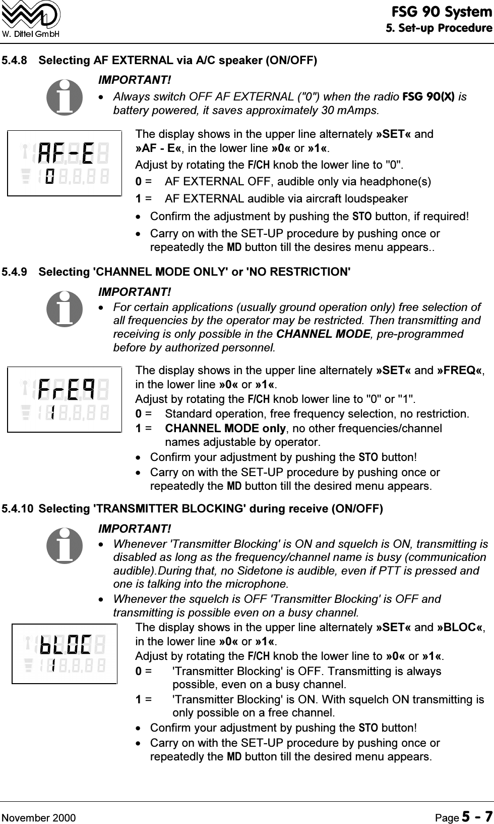 )6*6\VWHP6HWXS3URFHGXUH1RYHPEHU 3DJH 6HOHFWLQJ$)(;7(51$/YLD$&amp;VSHDNHU212)),03257$17$OZD\VVZLWFK2))$)(;7(51$/ZKHQWKHUDGLR)6*;LVEDWWHU\SRZHUHGLWVDYHVDSSUR[LPDWHO\P$PSV7KHGLVSOD\VKRZVLQWKHXSSHUOLQHDOWHUQDWHO\&ordf;6(7&copy;DQG&ordf;$)(&copy;LQWKHORZHUOLQH&ordf;&copy;RU&ordf;&copy;$GMXVWE\URWDWLQJWKH)&amp;+NQREWKHORZHUOLQHWR  $)(;7(51$/2))DXGLEOHRQO\YLDKHDGSKRQHV  $)(;7(51$/DXGLEOHYLDDLUFUDIWORXGVSHDNHU &amp;RQILUPWKHDGMXVWPHQWE\SXVKLQJWKH672EXWWRQLIUHTXLUHG &amp;DUU\RQZLWKWKH6(783SURFHGXUHE\SXVKLQJRQFHRUUHSHDWHGO\WKH0'EXWWRQWLOOWKHGHVLUHVPHQXDSSHDUV 6HOHFWLQJ&amp;+$11(/02'(21/<RU125(675,&amp;7,21,03257$17)RUFHUWDLQDSSOLFDWLRQVXVXDOO\JURXQGRSHUDWLRQRQO\IUHHVHOHFWLRQRIDOOIUHTXHQFLHVE\WKHRSHUDWRUPD\EHUHVWULFWHG7KHQWUDQVPLWWLQJDQGUHFHLYLQJLVRQO\SRVVLEOHLQWKH&amp;+$11(/02'(SUHSURJUDPPHGEHIRUHE\DXWKRUL]HGSHUVRQQHO7KHGLVSOD\VKRZVLQWKHXSSHUOLQHDOWHUQDWHO\&ordf;6(7&copy;DQG&ordf;)5(4&copy;LQWKHORZHUOLQH&ordf;&copy;RU&ordf;&copy;$GMXVWE\URWDWLQJWKH)&amp;+NQREORZHUOLQHWRRU  6WDQGDUGRSHUDWLRQIUHHIUHTXHQF\VHOHFWLRQQRUHVWULFWLRQ  &amp;+$11(/02'(RQO\QRRWKHUIUHTXHQFLHVFKDQQHOQDPHVDGMXVWDEOHE\RSHUDWRU &amp;RQILUP\RXUDGMXVWPHQWE\SXVKLQJWKH672EXWWRQ &amp;DUU\RQZLWKWKH6(783SURFHGXUHE\SXVKLQJRQFHRUUHSHDWHGO\WKH0'EXWWRQWLOOWKHGHVLUHGPHQXDSSHDUV 6HOHFWLQJ75$160,77(5%/2&amp;.,1*GXULQJUHFHLYH212)),03257$17:KHQHYHU7UDQVPLWWHU%ORFNLQJLV21DQGVTXHOFKLV21WUDQVPLWWLQJLVGLVDEOHGDVORQJDVWKHIUHTXHQF\FKDQQHOQDPHLVEXV\FRPPXQLFDWLRQDXGLEOH'XULQJWKDWQR6LGHWRQHLVDXGLEOHHYHQLI377LVSUHVVHGDQGRQHLVWDONLQJLQWRWKHPLFURSKRQH:KHQHYHUWKHVTXHOFKLV2))7UDQVPLWWHU%ORFNLQJLV2))DQGWUDQVPLWWLQJLVSRVVLEOHHYHQRQDEXV\FKDQQHO7KHGLVSOD\VKRZVLQWKHXSSHUOLQHDOWHUQDWHO\&ordf;6(7&copy;DQG&ordf;%/2&amp;&copy;LQWKHORZHUOLQH&ordf;&copy;RU&ordf;&copy;$GMXVWE\URWDWLQJWKH)&amp;+NQREWKHORZHUOLQHWR&ordf;&copy;RU&ordf;&copy;  7UDQVPLWWHU%ORFNLQJLV2))7UDQVPLWWLQJLVDOZD\VSRVVLEOHHYHQRQDEXV\FKDQQHO  7UDQVPLWWHU%ORFNLQJLV21:LWKVTXHOFK21WUDQVPLWWLQJLVRQO\SRVVLEOHRQDIUHHFKDQQHO &amp;RQILUP\RXUDGMXVWPHQWE\SXVKLQJWKH672EXWWRQ &amp;DUU\RQZLWKWKH6(783SURFHGXUHE\SXVKLQJRQFHRUUHSHDWHGO\WKH0'EXWWRQWLOOWKHGHVLUHGPHQXDSSHDUV