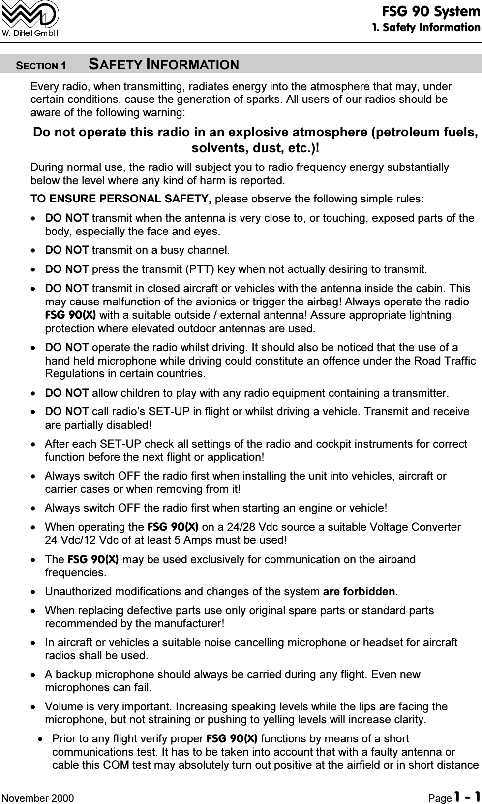 )6*6\VWHP6DIHW\,QIRUPDWLRQ1RYHPEHU 3DJH6(&amp;7,216$)(7<,1)250$7,21(YHU\UDGLRZKHQWUDQVPLWWLQJUDGLDWHVHQHUJ\LQWRWKHDWPRVSKHUHWKDWPD\XQGHUFHUWDLQFRQGLWLRQVFDXVHWKHJHQHUDWLRQRIVSDUNV$OOXVHUVRIRXUUDGLRVVKRXOGEHDZDUHRIWKHIROORZLQJZDUQLQJ'RQRWRSHUDWHWKLVUDGLRLQDQH[SORVLYHDWPRVSKHUHSHWUROHXPIXHOVVROYHQWVGXVWHWF'XULQJQRUPDOXVHWKHUDGLRZLOOVXEMHFW\RXWRUDGLRIUHTXHQF\HQHUJ\VXEVWDQWLDOO\EHORZWKHOHYHOZKHUHDQ\NLQGRIKDUPLVUHSRUWHG72(1685(3(5621$/6$)(7<SOHDVHREVHUYHWKHIROORZLQJVLPSOHUXOHV'2127WUDQVPLWZKHQWKHDQWHQQDLVYHU\FORVHWRRUWRXFKLQJH[SRVHGSDUWVRIWKHERG\HVSHFLDOO\WKHIDFHDQGH\HV'2127WUDQVPLWRQDEXV\FKDQQHO'2127SUHVVWKHWUDQVPLW377NH\ZKHQQRWDFWXDOO\GHVLULQJWRWUDQVPLW'2127WUDQVPLWLQFORVHGDLUFUDIWRUYHKLFOHVZLWKWKHDQWHQQDLQVLGHWKHFDELQ7KLVPD\FDXVHPDOIXQFWLRQRIWKHDYLRQLFVRUWULJJHUWKHDLUEDJ$OZD\VRSHUDWHWKHUDGLR)6*;ZLWKDVXLWDEOHRXWVLGHH[WHUQDODQWHQQD$VVXUHDSSURSULDWHOLJKWQLQJSURWHFWLRQZKHUHHOHYDWHGRXWGRRUDQWHQQDVDUHXVHG'2127RSHUDWHWKHUDGLRZKLOVWGULYLQJ,WVKRXOGDOVREHQRWLFHGWKDWWKHXVHRIDKDQGKHOGPLFURSKRQHZKLOHGULYLQJFRXOGFRQVWLWXWHDQRIIHQFHXQGHUWKH5RDG7UDIILF5HJXODWLRQVLQFHUWDLQFRXQWULHV'2127DOORZFKLOGUHQWRSOD\ZLWKDQ\UDGLRHTXLSPHQWFRQWDLQLQJDWUDQVPLWWHU'2127FDOOUDGLR&para;V6(783LQIOLJKWRUZKLOVWGULYLQJDYHKLFOH7UDQVPLWDQGUHFHLYHDUHSDUWLDOO\GLVDEOHG $IWHUHDFK6(783FKHFNDOOVHWWLQJVRIWKHUDGLRDQGFRFNSLWLQVWUXPHQWVIRUFRUUHFWIXQFWLRQEHIRUHWKHQH[WIOLJKWRUDSSOLFDWLRQ $OZD\VVZLWFK2))WKHUDGLRILUVWZKHQLQVWDOOLQJWKHXQLWLQWRYHKLFOHVDLUFUDIWRUFDUULHUFDVHVRUZKHQUHPRYLQJIURPLW $OZD\VVZLWFK2))WKHUDGLRILUVWZKHQVWDUWLQJDQHQJLQHRUYHKLFOH :KHQRSHUDWLQJWKH)6*;RQD9GFVRXUFHDVXLWDEOH9ROWDJH&amp;RQYHUWHU9GF9GFRIDWOHDVW$PSVPXVWEHXVHG7KH)6*;PD\EHXVHGH[FOXVLYHO\IRUFRPPXQLFDWLRQRQWKHDLUEDQGIUHTXHQFLHV 8QDXWKRUL]HGPRGLILFDWLRQVDQGFKDQJHVRIWKHV\VWHPDUHIRUELGGHQ :KHQUHSODFLQJGHIHFWLYHSDUWVXVHRQO\RULJLQDOVSDUHSDUWVRUVWDQGDUGSDUWVUHFRPPHQGHGE\WKHPDQXIDFWXUHU ,QDLUFUDIWRUYHKLFOHVDVXLWDEOHQRLVHFDQFHOOLQJPLFURSKRQHRUKHDGVHWIRUDLUFUDIWUDGLRVVKDOOEHXVHG $EDFNXSPLFURSKRQHVKRXOGDOZD\VEHFDUULHGGXULQJDQ\IOLJKW(YHQQHZPLFURSKRQHVFDQIDLO 9ROXPHLVYHU\LPSRUWDQW,QFUHDVLQJVSHDNLQJOHYHOVZKLOHWKHOLSVDUHIDFLQJWKHPLFURSKRQHEXWQRWVWUDLQLQJRUSXVKLQJWR\HOOLQJOHYHOVZLOOLQFUHDVHFODULW\ 3ULRUWRDQ\IOLJKWYHULI\SURSHU)6*;IXQFWLRQVE\PHDQVRIDVKRUWFRPPXQLFDWLRQVWHVW,WKDVWREHWDNHQLQWRDFFRXQWWKDWZLWKDIDXOW\DQWHQQDRUFDEOHWKLV&amp;20WHVWPD\DEVROXWHO\WXUQRXWSRVLWLYHDWWKHDLUILHOGRULQVKRUWGLVWDQFH
