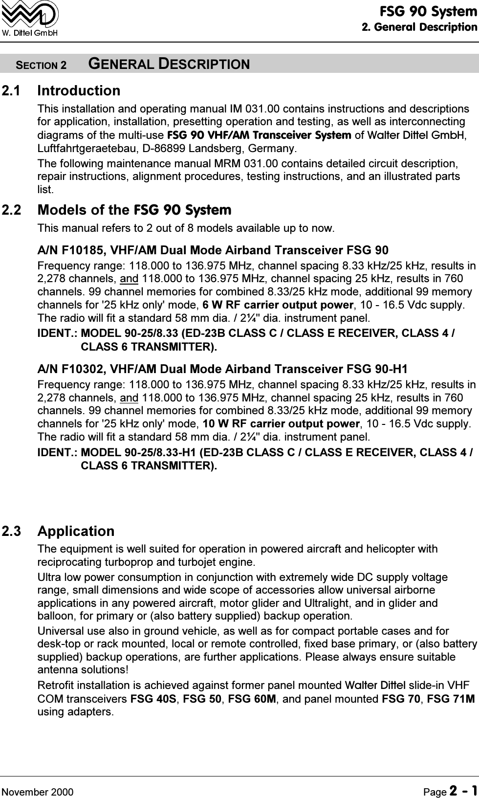 )6*6\VWHP*HQHUDO'HVFULSWLRQ1RYHPEHU 3DJH6(&amp;7,21*(1(5$/'(6&amp;5,37,21 ,QWURGXFWLRQ7KLVLQVWDOODWLRQDQGRSHUDWLQJPDQXDO,0FRQWDLQVLQVWUXFWLRQVDQGGHVFULSWLRQVIRUDSSOLFDWLRQLQVWDOODWLRQSUHVHWWLQJRSHUDWLRQDQGWHVWLQJDVZHOODVLQWHUFRQQHFWLQJGLDJUDPVRIWKHPXOWLXVH)6*9+)$07UDQVFHLYHU6\VWHPRI:DOWHU'LWWHO*PE+/XIWIDKUWJHUDHWHEDX'/DQGVEHUJ*HUPDQ\7KHIROORZLQJPDLQWHQDQFHPDQXDO050FRQWDLQVGHWDLOHGFLUFXLWGHVFULSWLRQUHSDLULQVWUXFWLRQVDOLJQPHQWSURFHGXUHVWHVWLQJLQVWUXFWLRQVDQGDQLOOXVWUDWHGSDUWVOLVW 0RGHOVRIWKH)6*6\VWHP7KLVPDQXDOUHIHUVWRRXWRIPRGHOVDYDLODEOHXSWRQRZ$1)9+)$0'XDO0RGH$LUEDQG7UDQVFHLYHU)6*)UHTXHQF\UDQJHWR0+]FKDQQHOVSDFLQJN+]N+]UHVXOWVLQFKDQQHOVDQGWR0+]FKDQQHOVSDFLQJN+]UHVXOWVLQFKDQQHOVFKDQQHOPHPRULHVIRUFRPELQHGN+]PRGHDGGLWLRQDOPHPRU\FKDQQHOVIRUN+]RQO\PRGH:5)FDUULHURXWSXWSRZHU9GFVXSSO\7KHUDGLRZLOOILWDVWDQGDUGPPGLD&oacute;GLDLQVWUXPHQWSDQHO,'(17 02'(/('%&amp;/$66&amp;&amp;/$66(5(&amp;(,9(5&amp;/$66&amp;/$6675$160,77(5$1)9+)$0'XDO0RGH$LUEDQG7UDQVFHLYHU)6*+)UHTXHQF\UDQJHWR0+]FKDQQHOVSDFLQJN+]N+]UHVXOWVLQFKDQQHOVDQGWR0+]FKDQQHOVSDFLQJN+]UHVXOWVLQFKDQQHOVFKDQQHOPHPRULHVIRUFRPELQHGN+]PRGHDGGLWLRQDOPHPRU\FKDQQHOVIRUN+]RQO\PRGH:5)FDUULHURXWSXWSRZHU9GFVXSSO\7KHUDGLRZLOOILWDVWDQGDUGPPGLD&oacute;GLDLQVWUXPHQWSDQHO,'(17 02'(/+('%&amp;/$66&amp;&amp;/$66(5(&amp;(,9(5&amp;/$66&amp;/$6675$160,77(5 $SSOLFDWLRQ7KHHTXLSPHQWLVZHOOVXLWHGIRURSHUDWLRQLQSRZHUHGDLUFUDIWDQGKHOLFRSWHUZLWKUHFLSURFDWLQJWXUERSURSDQGWXUERMHWHQJLQH8OWUDORZSRZHUFRQVXPSWLRQLQFRQMXQFWLRQZLWKH[WUHPHO\ZLGH'&amp;VXSSO\YROWDJHUDQJHVPDOOGLPHQVLRQVDQGZLGHVFRSHRIDFFHVVRULHVDOORZXQLYHUVDODLUERUQHDSSOLFDWLRQVLQDQ\SRZHUHGDLUFUDIWPRWRUJOLGHUDQG8OWUDOLJKWDQGLQJOLGHUDQGEDOORRQIRUSULPDU\RUDOVREDWWHU\VXSSOLHGEDFNXSRSHUDWLRQ8QLYHUVDOXVHDOVRLQJURXQGYHKLFOHDVZHOODVIRUFRPSDFWSRUWDEOHFDVHVDQGIRUGHVNWRSRUUDFNPRXQWHGORFDORUUHPRWHFRQWUROOHGIL[HGEDVHSULPDU\RUDOVREDWWHU\VXSSOLHGEDFNXSRSHUDWLRQVDUHIXUWKHUDSSOLFDWLRQV3OHDVHDOZD\VHQVXUHVXLWDEOHDQWHQQDVROXWLRQV5HWURILWLQVWDOODWLRQLVDFKLHYHGDJDLQVWIRUPHUSDQHOPRXQWHG:DOWHU'LWWHOVOLGHLQ9+)&amp;20WUDQVFHLYHUV)6*6)6*)6*0DQGSDQHOPRXQWHG)6*)6*0XVLQJDGDSWHUV