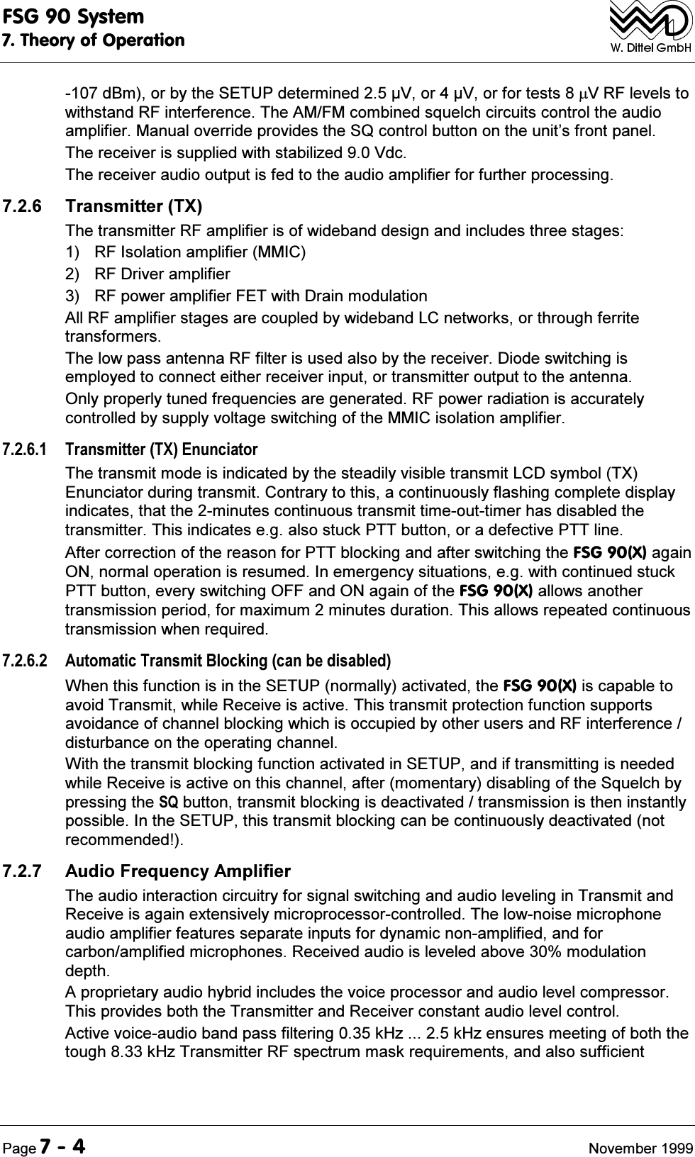 )6*6\VWHP7KHRU\RI2SHUDWLRQ3DJH 1RYHPEHUG%PRUE\WKH6(783GHWHUPLQHG9RU9RUIRUWHVWVm95)OHYHOVWRZLWKVWDQG5)LQWHUIHUHQFH7KH$0)0FRPELQHGVTXHOFKFLUFXLWVFRQWUROWKHDXGLRDPSOLILHU0DQXDORYHUULGHSURYLGHVWKH64FRQWUROEXWWRQRQWKHXQLW&para;VIURQWSDQHO7KHUHFHLYHULVVXSSOLHGZLWKVWDELOL]HG9GF7KHUHFHLYHUDXGLRRXWSXWLVIHGWRWKHDXGLRDPSOLILHUIRUIXUWKHUSURFHVVLQJ 7UDQVPLWWHU7;7KHWUDQVPLWWHU5)DPSOLILHULVRIZLGHEDQGGHVLJQDQGLQFOXGHVWKUHHVWDJHV 5),VRODWLRQDPSOLILHU00,&amp; 5)'ULYHUDPSOLILHU 5)SRZHUDPSOLILHU)(7ZLWK'UDLQPRGXODWLRQ$OO5)DPSOLILHUVWDJHVDUHFRXSOHGE\ZLGHEDQG/&amp;QHWZRUNVRUWKURXJKIHUULWHWUDQVIRUPHUV7KHORZSDVVDQWHQQD5)ILOWHULVXVHGDOVRE\WKHUHFHLYHU'LRGHVZLWFKLQJLVHPSOR\HGWRFRQQHFWHLWKHUUHFHLYHULQSXWRUWUDQVPLWWHURXWSXWWRWKHDQWHQQD2QO\SURSHUO\WXQHGIUHTXHQFLHVDUHJHQHUDWHG5)SRZHUUDGLDWLRQLVDFFXUDWHO\FRQWUROOHGE\VXSSO\YROWDJHVZLWFKLQJRIWKH00,&amp;LVRODWLRQDPSOLILHU 7UDQVPLWWHU7;(QXQFLDWRU7KHWUDQVPLWPRGHLVLQGLFDWHGE\WKHVWHDGLO\YLVLEOHWUDQVPLW/&amp;'V\PERO7;(QXQFLDWRUGXULQJWUDQVPLW&amp;RQWUDU\WRWKLVDFRQWLQXRXVO\IODVKLQJFRPSOHWHGLVSOD\LQGLFDWHVWKDWWKHPLQXWHVFRQWLQXRXVWUDQVPLWWLPHRXWWLPHUKDVGLVDEOHGWKHWUDQVPLWWHU7KLVLQGLFDWHVHJDOVRVWXFN377EXWWRQRUDGHIHFWLYH377OLQH$IWHUFRUUHFWLRQRIWKHUHDVRQIRU377EORFNLQJDQGDIWHUVZLWFKLQJWKH)6*;DJDLQ21QRUPDORSHUDWLRQLVUHVXPHG,QHPHUJHQF\VLWXDWLRQVHJZLWKFRQWLQXHGVWXFN377EXWWRQHYHU\VZLWFKLQJ2))DQG21DJDLQRIWKH)6*;DOORZVDQRWKHUWUDQVPLVVLRQSHULRGIRUPD[LPXPPLQXWHVGXUDWLRQ7KLVDOORZVUHSHDWHGFRQWLQXRXVWUDQVPLVVLRQZKHQUHTXLUHG $XWRPDWLF7UDQVPLW%ORFNLQJFDQEHGLVDEOHG:KHQWKLVIXQFWLRQLVLQWKH6(783QRUPDOO\DFWLYDWHGWKH)6*;LVFDSDEOHWRDYRLG7UDQVPLWZKLOH5HFHLYHLVDFWLYH7KLVWUDQVPLWSURWHFWLRQIXQFWLRQVXSSRUWVDYRLGDQFHRIFKDQQHOEORFNLQJZKLFKLVRFFXSLHGE\RWKHUXVHUVDQG5)LQWHUIHUHQFHGLVWXUEDQFHRQWKHRSHUDWLQJFKDQQHO:LWKWKHWUDQVPLWEORFNLQJIXQFWLRQDFWLYDWHGLQ6(783DQGLIWUDQVPLWWLQJLVQHHGHGZKLOH5HFHLYHLVDFWLYHRQWKLVFKDQQHODIWHUPRPHQWDU\GLVDEOLQJRIWKH6TXHOFKE\SUHVVLQJWKH64EXWWRQWUDQVPLWEORFNLQJLVGHDFWLYDWHGWUDQVPLVVLRQLVWKHQLQVWDQWO\SRVVLEOH,QWKH6(783WKLVWUDQVPLWEORFNLQJFDQEHFRQWLQXRXVO\GHDFWLYDWHGQRWUHFRPPHQGHG $XGLR)UHTXHQF\$PSOLILHU7KHDXGLRLQWHUDFWLRQFLUFXLWU\IRUVLJQDOVZLWFKLQJDQGDXGLROHYHOLQJLQ7UDQVPLWDQG5HFHLYHLVDJDLQH[WHQVLYHO\PLFURSURFHVVRUFRQWUROOHG7KHORZQRLVHPLFURSKRQHDXGLRDPSOLILHUIHDWXUHVVHSDUDWHLQSXWVIRUG\QDPLFQRQDPSOLILHGDQGIRUFDUERQDPSOLILHGPLFURSKRQHV5HFHLYHGDXGLRLVOHYHOHGDERYHPRGXODWLRQGHSWK$SURSULHWDU\DXGLRK\EULGLQFOXGHVWKHYRLFHSURFHVVRUDQGDXGLROHYHOFRPSUHVVRU7KLVSURYLGHVERWKWKH7UDQVPLWWHUDQG5HFHLYHUFRQVWDQWDXGLROHYHOFRQWURO$FWLYHYRLFHDXGLREDQGSDVVILOWHULQJN+]N+]HQVXUHVPHHWLQJRIERWKWKHWRXJKN+]7UDQVPLWWHU5)VSHFWUXPPDVNUHTXLUHPHQWVDQGDOVRVXIILFLHQW