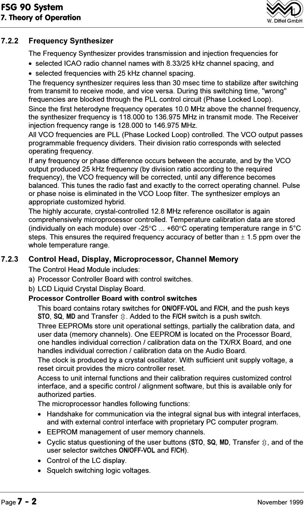 )6*6\VWHP7KHRU\RI2SHUDWLRQ3DJH 1RYHPEHU )UHTXHQF\6\QWKHVL]HU7KH)UHTXHQF\6\QWKHVL]HUSURYLGHVWUDQVPLVVLRQDQGLQMHFWLRQIUHTXHQFLHVIRU VHOHFWHG,&amp;$2UDGLRFKDQQHOQDPHVZLWKN+]FKDQQHOVSDFLQJDQG VHOHFWHGIUHTXHQFLHVZLWKN+]FKDQQHOVSDFLQJ7KHIUHTXHQF\V\QWKHVL]HUUHTXLUHVOHVVWKDQPVHFWLPHWRVWDELOL]HDIWHUVZLWFKLQJIURPWUDQVPLWWRUHFHLYHPRGHDQGYLFHYHUVD'XULQJWKLVVZLWFKLQJWLPHZURQJIUHTXHQFLHVDUHEORFNHGWKURXJKWKH3//FRQWUROFLUFXLW3KDVH/RFNHG/RRS6LQFHWKHILUVWKHWHURG\QHIUHTXHQF\RSHUDWHV0+]DERYHWKHFKDQQHOIUHTXHQF\WKHV\QWKHVL]HUIUHTXHQF\LVWR0+]LQWUDQVPLWPRGH7KH5HFHLYHULQMHFWLRQIUHTXHQF\UDQJHLVWR0+]$OO9&amp;2IUHTXHQFLHVDUH3//3KDVH/RFNHG/RRSFRQWUROOHG7KH9&amp;2RXWSXWSDVVHVSURJUDPPDEOHIUHTXHQF\GLYLGHUV7KHLUGLYLVLRQUDWLRFRUUHVSRQGVZLWKVHOHFWHGRSHUDWLQJIUHTXHQF\,IDQ\IUHTXHQF\RUSKDVHGLIIHUHQFHRFFXUVEHWZHHQWKHDFFXUDWHDQGE\WKH9&amp;2RXWSXWSURGXFHGN+]IUHTXHQF\E\GLYLVLRQUDWLRDFFRUGLQJWRWKHUHTXLUHGIUHTXHQF\WKH9&amp;2IUHTXHQF\ZLOOEHFRUUHFWHGXQWLODQ\GLIIHUHQFHEHFRPHVEDODQFHG7KLVWXQHVWKHUDGLRIDVWDQGH[DFWO\WRWKHFRUUHFWRSHUDWLQJFKDQQHO3XOVHRUSKDVHQRLVHLVHOLPLQDWHGLQWKH9&amp;2/RRSILOWHU7KHV\QWKHVL]HUHPSOR\VDQDSSURSULDWHFXVWRPL]HGK\EULG7KHKLJKO\DFFXUDWHFU\VWDOFRQWUROOHG0+]UHIHUHQFHRVFLOODWRULVDJDLQFRPSUHKHQVLYHO\PLFURSURFHVVRUFRQWUROOHG7HPSHUDWXUHFDOLEUDWLRQGDWDDUHVWRUHGLQGLYLGXDOO\RQHDFKPRGXOHRYHU&amp;&amp;RSHUDWLQJWHPSHUDWXUHUDQJHLQ&amp;VWHSV7KLVHQVXUHVWKHUHTXLUHGIUHTXHQF\DFFXUDF\RIEHWWHUWKDQSSPRYHUWKHZKROHWHPSHUDWXUHUDQJH &amp;RQWURO+HDG'LVSOD\0LFURSURFHVVRU&amp;KDQQHO0HPRU\7KH&amp;RQWURO+HDG0RGXOHLQFOXGHVD3URFHVVRU&amp;RQWUROOHU%RDUGZLWKFRQWUROVZLWFKHVE/&amp;'/LTXLG&amp;U\VWDO'LVSOD\%RDUG3URFHVVRU&amp;RQWUROOHU%RDUGZLWKFRQWUROVZLWFKHV7KLVERDUGFRQWDLQVURWDU\VZLWFKHVIRU212))92/DQG)&amp;+DQGWKHSXVKNH\V672640'DQG7UDQVIHU&Ugrave;$GGHGWRWKH)&amp;+VZLWFKLVDSXVKVZLWFK7KUHH((3520VVWRUHXQLWRSHUDWLRQDOVHWWLQJVSDUWLDOO\WKHFDOLEUDWLRQGDWDDQGXVHUGDWDPHPRU\FKDQQHOV2QH((3520LVORFDWHGRQWKH3URFHVVRU%RDUGRQHKDQGOHVLQGLYLGXDOFRUUHFWLRQFDOLEUDWLRQGDWDRQWKH7;5;%RDUGDQGRQHKDQGOHVLQGLYLGXDOFRUUHFWLRQFDOLEUDWLRQGDWDRQWKH$XGLR%RDUG7KHFORFNLVSURGXFHGE\DFU\VWDORVFLOODWRU:LWKVXIILFLHQWXQLWVXSSO\YROWDJHDUHVHWFLUFXLWSURYLGHVWKHPLFURFRQWUROOHUUHVHW$FFHVVWRXQLWLQWHUQDOIXQFWLRQVDQGWKHLUFDOLEUDWLRQUHTXLUHVFXVWRPL]HGFRQWUROLQWHUIDFHDQGDVSHFLILFFRQWURODOLJQPHQWVRIWZDUHEXWWKLVLVDYDLODEOHRQO\IRUDXWKRUL]HGSDUWLHV7KHPLFURSURFHVVRUKDQGOHVIROORZLQJIXQFWLRQV +DQGVKDNHIRUFRPPXQLFDWLRQYLDWKHLQWHJUDOVLJQDOEXVZLWKLQWHJUDOLQWHUIDFHVDQGZLWKH[WHUQDOFRQWUROLQWHUIDFHZLWKSURSULHWDU\3&amp;FRPSXWHUSURJUDP ((3520PDQDJHPHQWRIXVHUPHPRU\FKDQQHOV &amp;\FOLFVWDWXVTXHVWLRQLQJRIWKHXVHUEXWWRQV672640'7UDQVIHU&Ugrave;DQGRIWKHXVHUVHOHFWRUVZLWFKHV212))92/DQG)&amp;+ &amp;RQWURORIWKH/&amp;GLVSOD\ 6TXHOFKVZLWFKLQJORJLFYROWDJHV