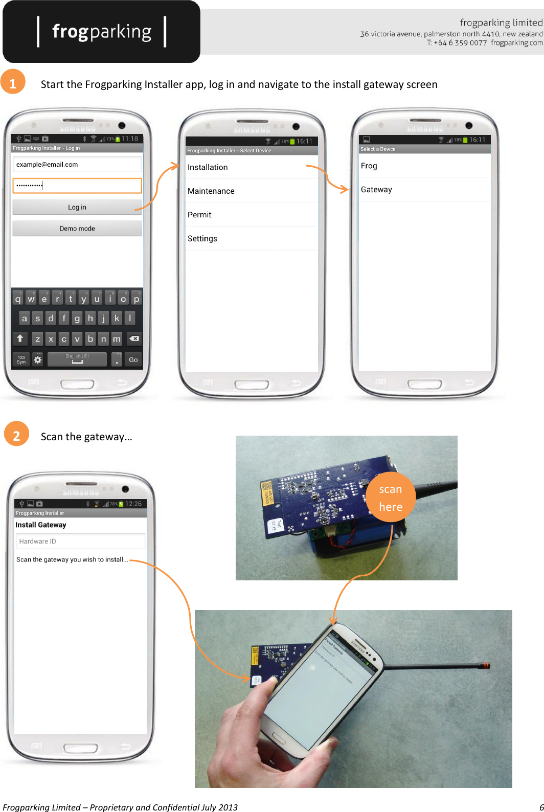   Frogparking Limited – Proprietary and Confidential July 2013        6    Start the Frogparking Installer app, log in and navigate to the install gateway screen              Scan the gateway…              1 2 scan here 