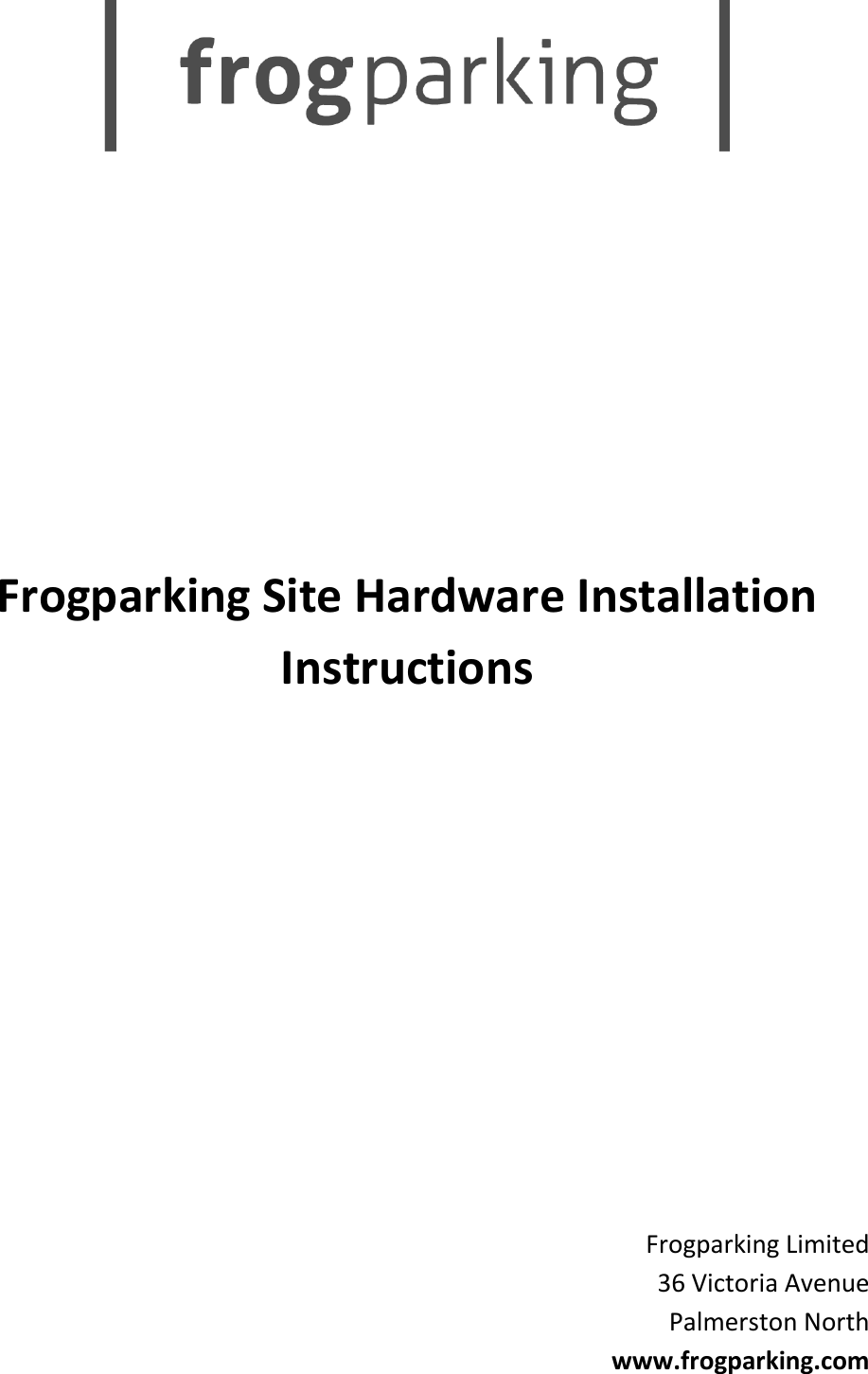            Frogparking Site Hardware Installation Instructions           Frogparking Limited 36 Victoria Avenue Palmerston North www.frogparking.com    