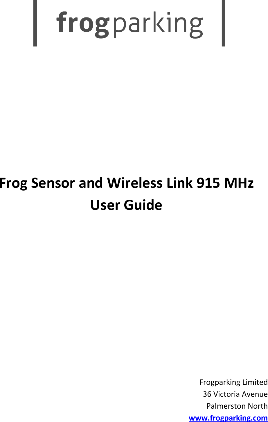            Frog Sensor and Wireless Link 915 MHz User Guide           Frogparking Limited 36 Victoria Avenue Palmerston North www.frogparking.com   
