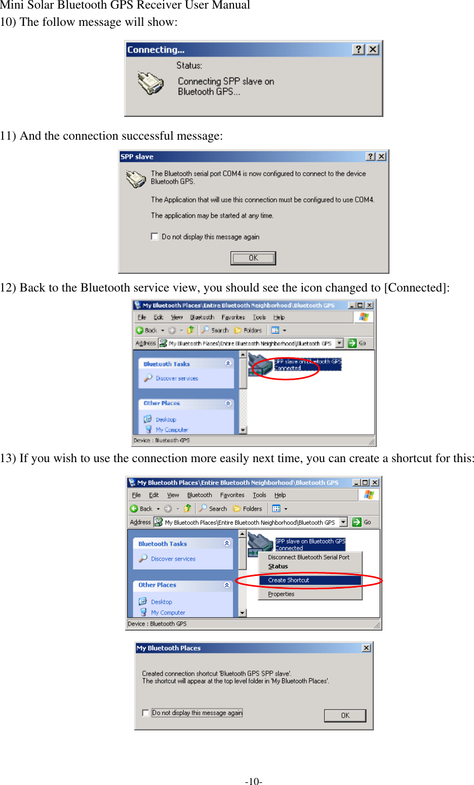 Mini Solar Bluetooth GPS Receiver User Manual -10- 10) The follow message will show:  11) And the connection successful message:  12) Back to the Bluetooth service view, you should see the icon changed to [Connected]:  13) If you wish to use the connection more easily next time, you can create a shortcut for this:   