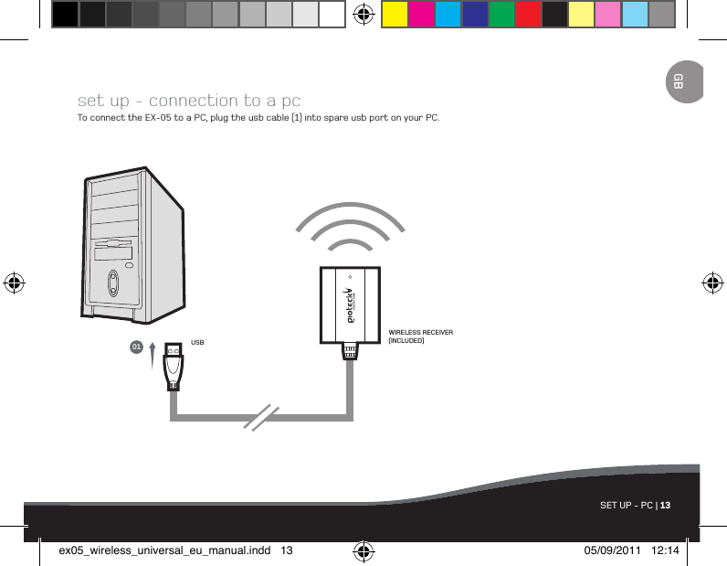 SET UP - PC | 13GBUSBWIRELESS RECEIVER (INCLUDED)set up - connection to a pcTo connect the EX-05 to a PC, plug the usb cable (1) into spare usb port on your PC.01ex05_wireless_universal_eu_manual.indd   13 05/09/2011   12:14