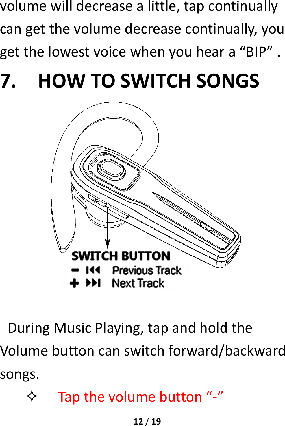 12/19volumewilldecreasealittle,tapcontinuallycangetthevolumedecreasecontinually,yougetthelowestvoicewhenyouheara“BIP”.7. HOWTOSWITCHSONGSDuringMusicPlaying,tapandholdtheVolumebuttoncanswitchforward/backwardsongs. Tapthevolumebutton“‐”