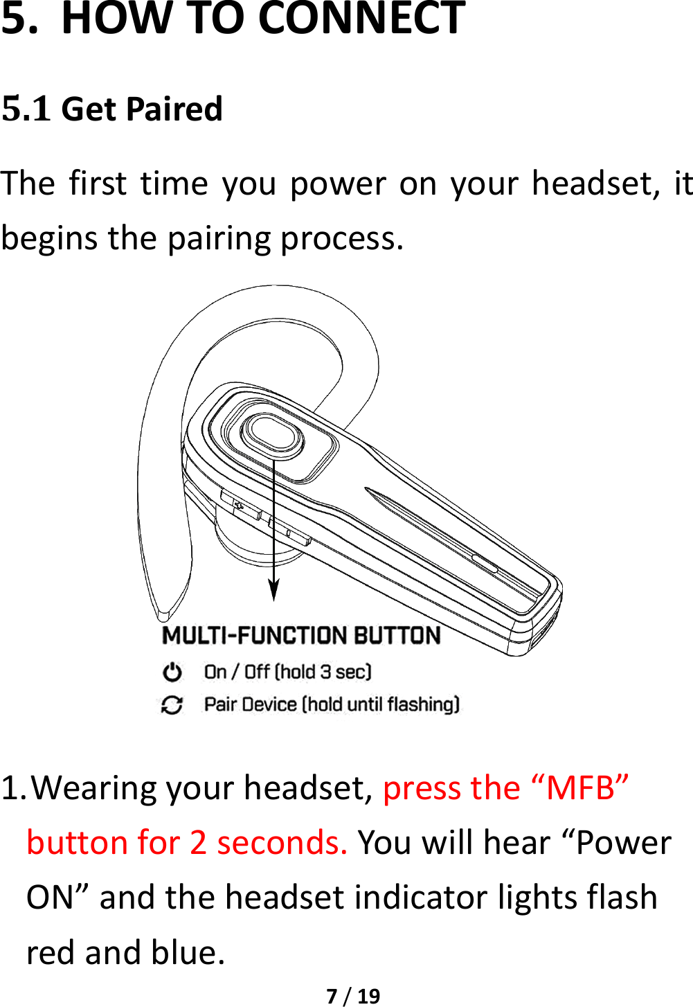 7/195. HOWTOCONNECT5.1GetPairedThefirsttimeyoupoweronyourheadset,itbeginsthepairingprocess.1. Wearingyourheadset,pressthe“MFB”buttonfor2seconds.Youwillhear“PowerON”andtheheadsetindicatorlightsflashredandblue.