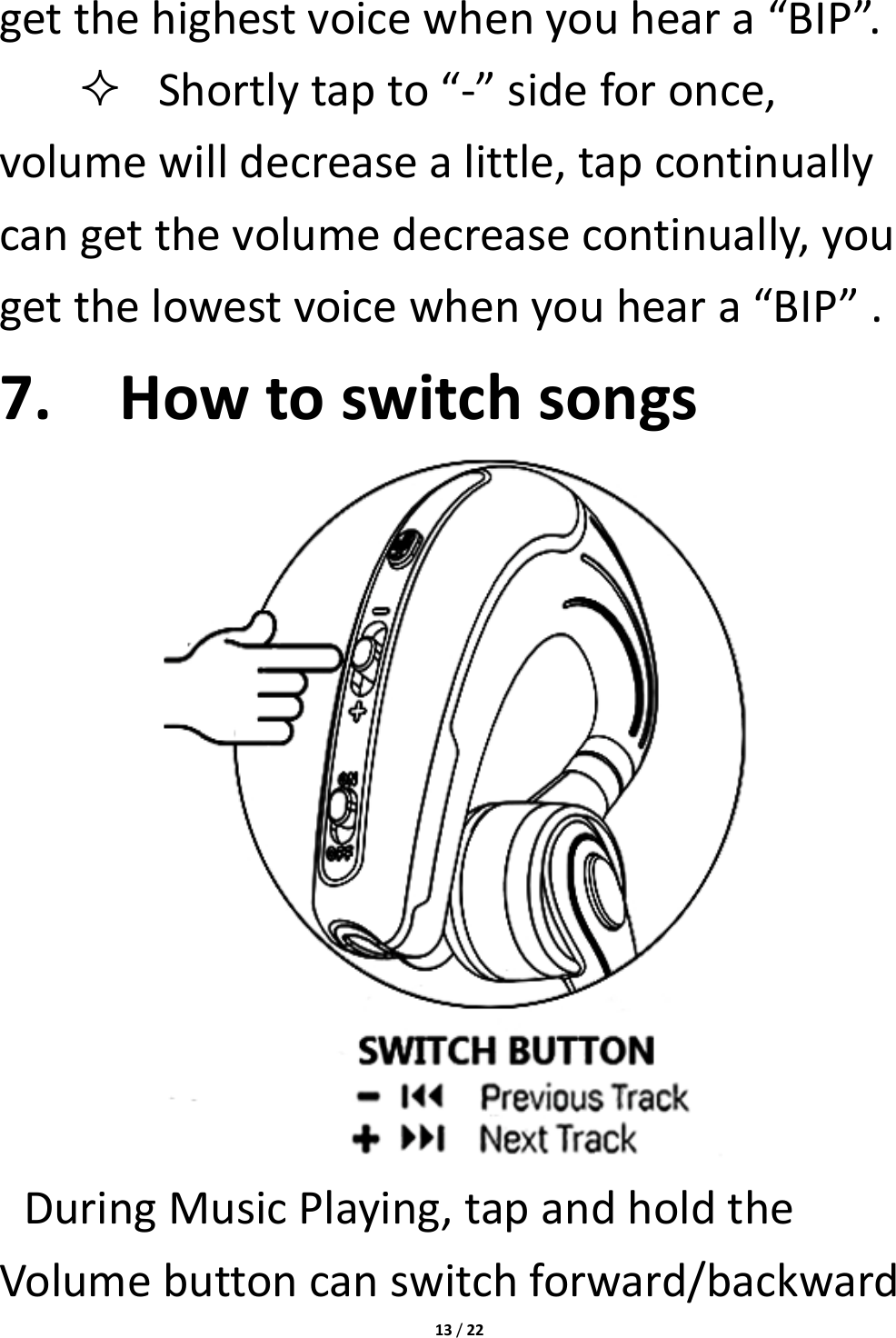 13/22getthehighestvoicewhenyouheara“BIP”. Shortlytapto“‐”sideforonce,volumewilldecreasealittle,tapcontinuallycangetthevolumedecreasecontinually,yougetthelowestvoicewhenyouheara“BIP”.7. HowtoswitchsongsDuringMusicPlaying,tapandholdtheVolumebuttoncanswitchforward/backward