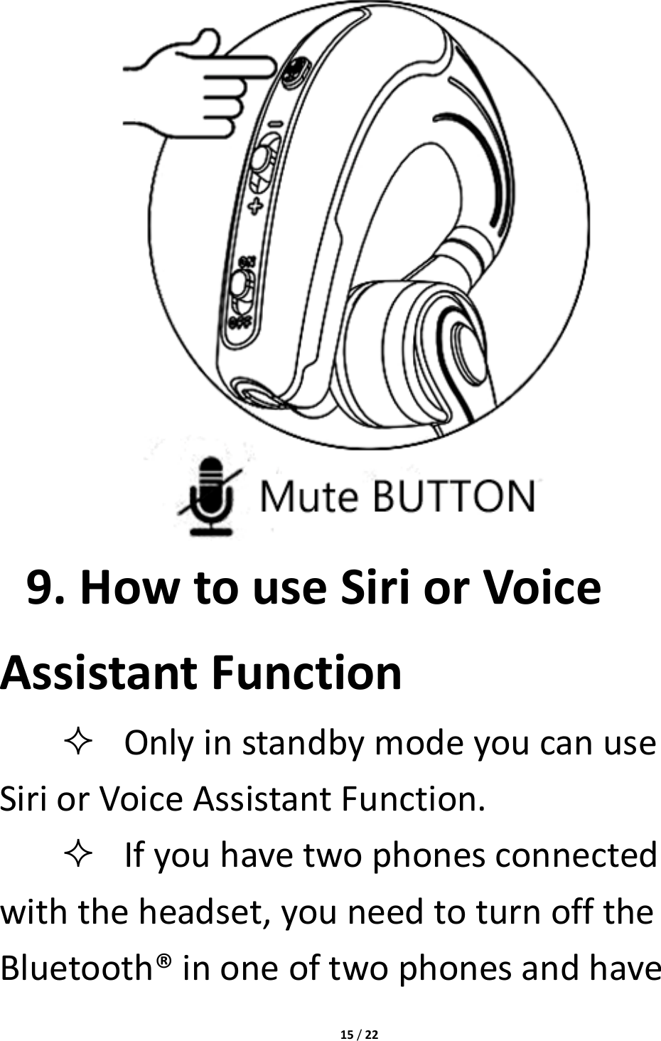 15/229.HowtouseSiriorVoiceAssistantFunction OnlyinstandbymodeyoucanuseSiriorVoiceAssistantFunction. Ifyouhavetwophonesconnectedwiththeheadset,youneedtoturnofftheBluetooth®inoneoftwophonesandhave