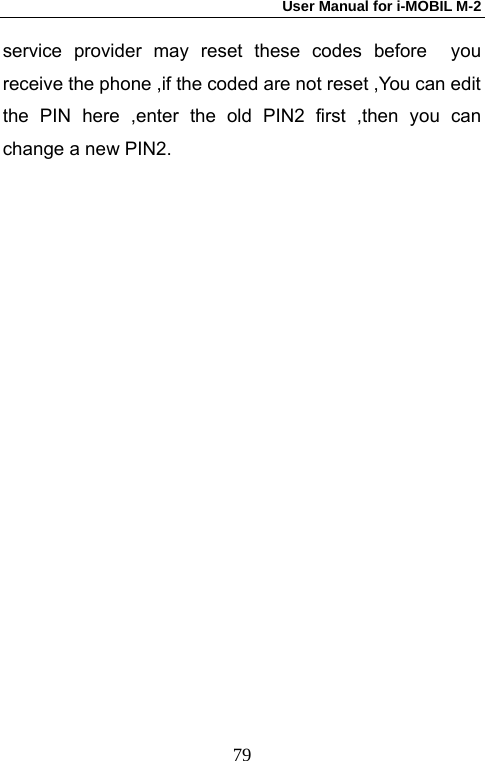User Manual for i-MOBIL M-2   79service provider may reset these codes before  you receive the phone ,if the coded are not reset ,You can edit the PIN here ,enter the old PIN2 first ,then you can change a new PIN2. 