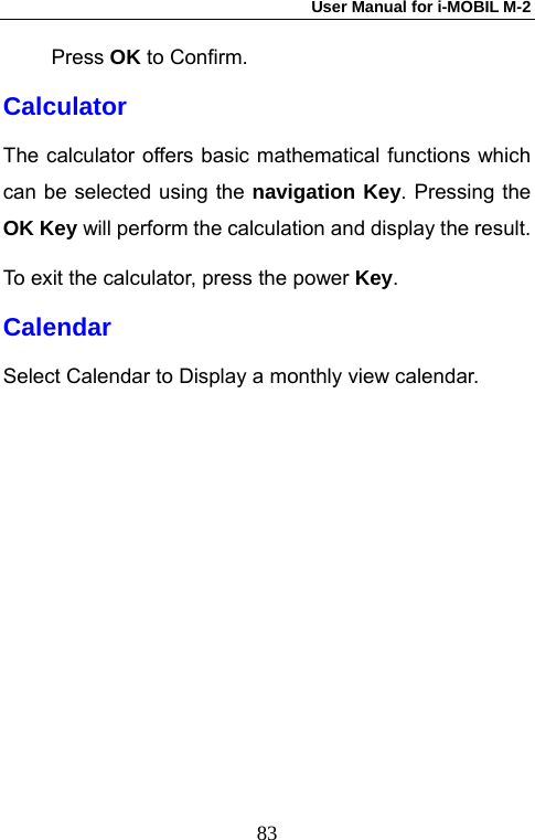 User Manual for i-MOBIL M-2   83Press OK to Confirm. Calculator The calculator offers basic mathematical functions which can be selected using the navigation Key. Pressing the OK Key will perform the calculation and display the result. To exit the calculator, press the power Key. Calendar Select Calendar to Display a monthly view calendar.  