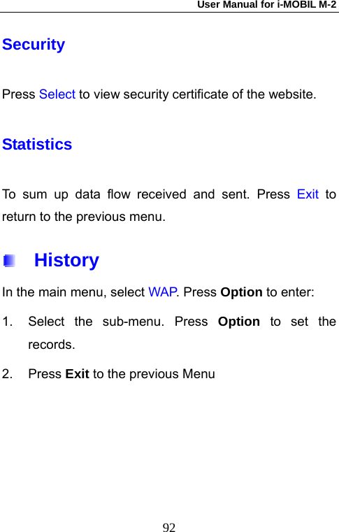 User Manual for i-MOBIL M-2   92Security Press Select to view security certificate of the website. Statistics To sum up data flow received and sent. Press Exit to return to the previous menu.   History In the main menu, select WAP. Press Option to enter:   1.  Select the sub-menu. Press Option to set the records. 2. Press Exit to the previous Menu    