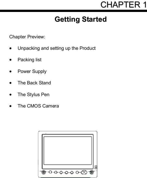     CCHHAAPPTTEERR  11GGeettttiinngg  SSttaarrtteedd    Chapter Preview:  · Unpacking and setting up the Product  · Packing list  · Power Supply  · The Back Stand  · The Stylus Pen  · The CMOS Camera     