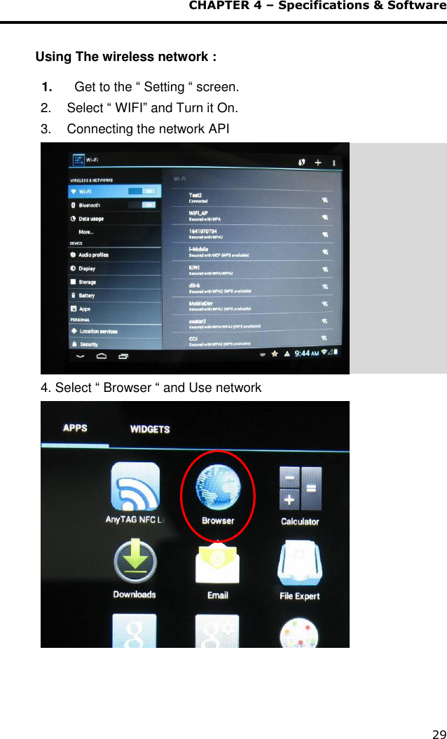  CHAPTER 4 – Specifications &amp; Software 29     Using The wireless network :  1. Get to the “ Setting “ screen. 2.  Select “ WIFI” and Turn it On. 3.  Connecting the network API  4. Select “ Browser “ and Use network     