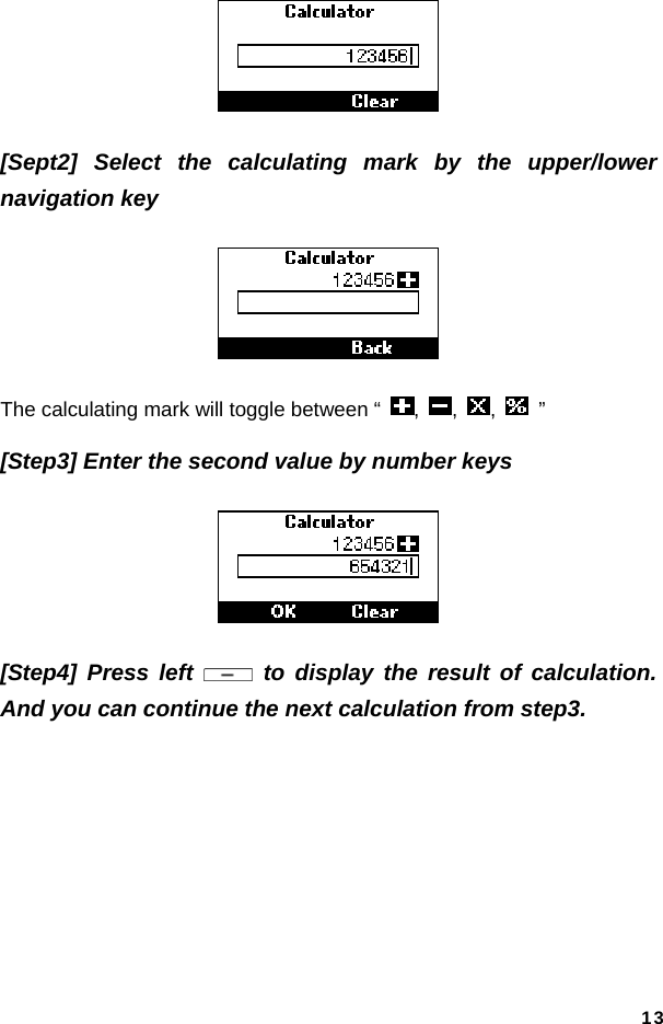  13 [Sept2] Select the calculating mark by the upper/lower navigation key    The calculating mark will toggle between “  ,  ,  ,   ” [Step3] Enter the second value by number keys  [Step4] Press left   to display the result of calculation. And you can continue the next calculation from step3. 