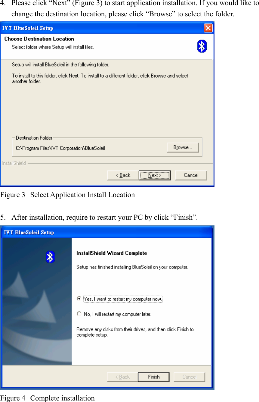  4. Please click “Next” (Figure 3) to start application installation. If you would like to change the destination location, please click “Browse” to select the folder.  Figure 3  Select Application Install Location  5. After installation, require to restart your PC by click “Finish”.  Figure 4  Complete installation  