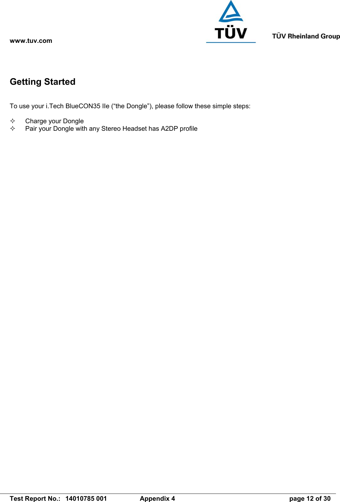 www.tuv.com   Test Report No.:  14010785 001  Appendix 4  page 12 of 30 Getting Started  To use your i.Tech BlueCON35 IIe (“the Dongle”), please follow these simple steps:    Charge your Dongle   Pair your Dongle with any Stereo Headset has A2DP profile   