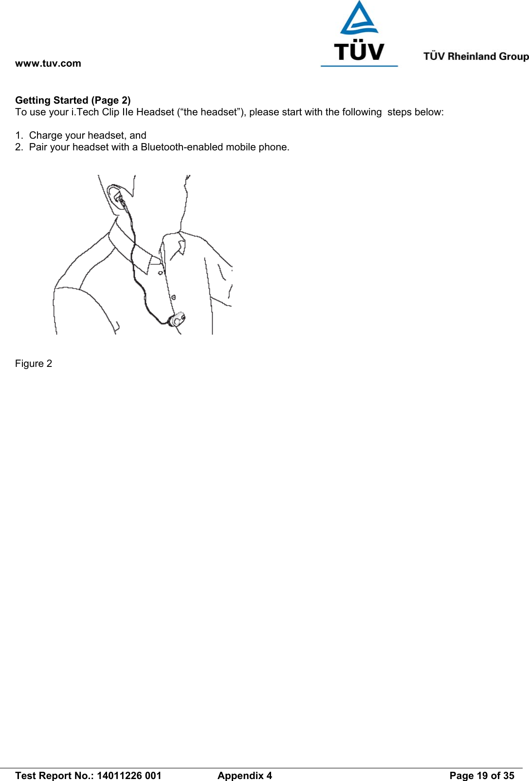 www.tuv.com   Test Report No.: 14011226 001  Appendix 4  Page 19 of 35 Getting Started (Page 2) To use your i.Tech Clip IIe Headset (“the headset”), please start with the following  steps below:  1.  Charge your headset, and 2.  Pair your headset with a Bluetooth-enabled mobile phone.   Figure 2 